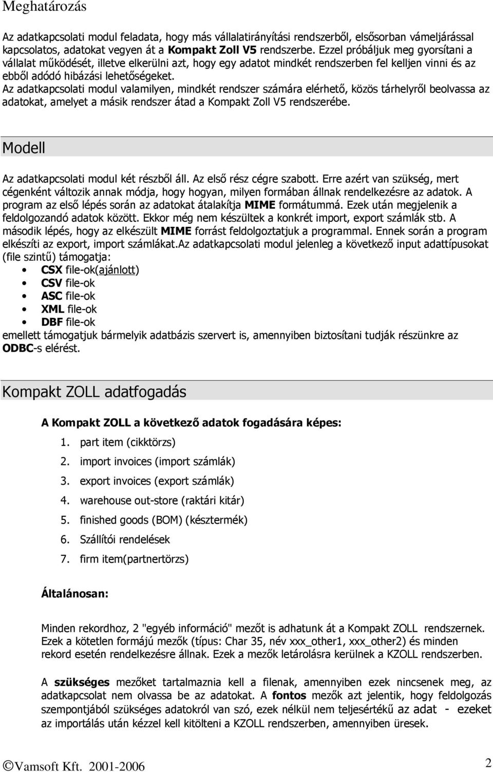 Az adatkapcsolati modul valamilyen, mindkét rendszer számára elérhető, közös tárhelyről beolvassa az adatokat, amelyet a másik rendszer átad a Kompakt Zoll V5 rendszerébe.