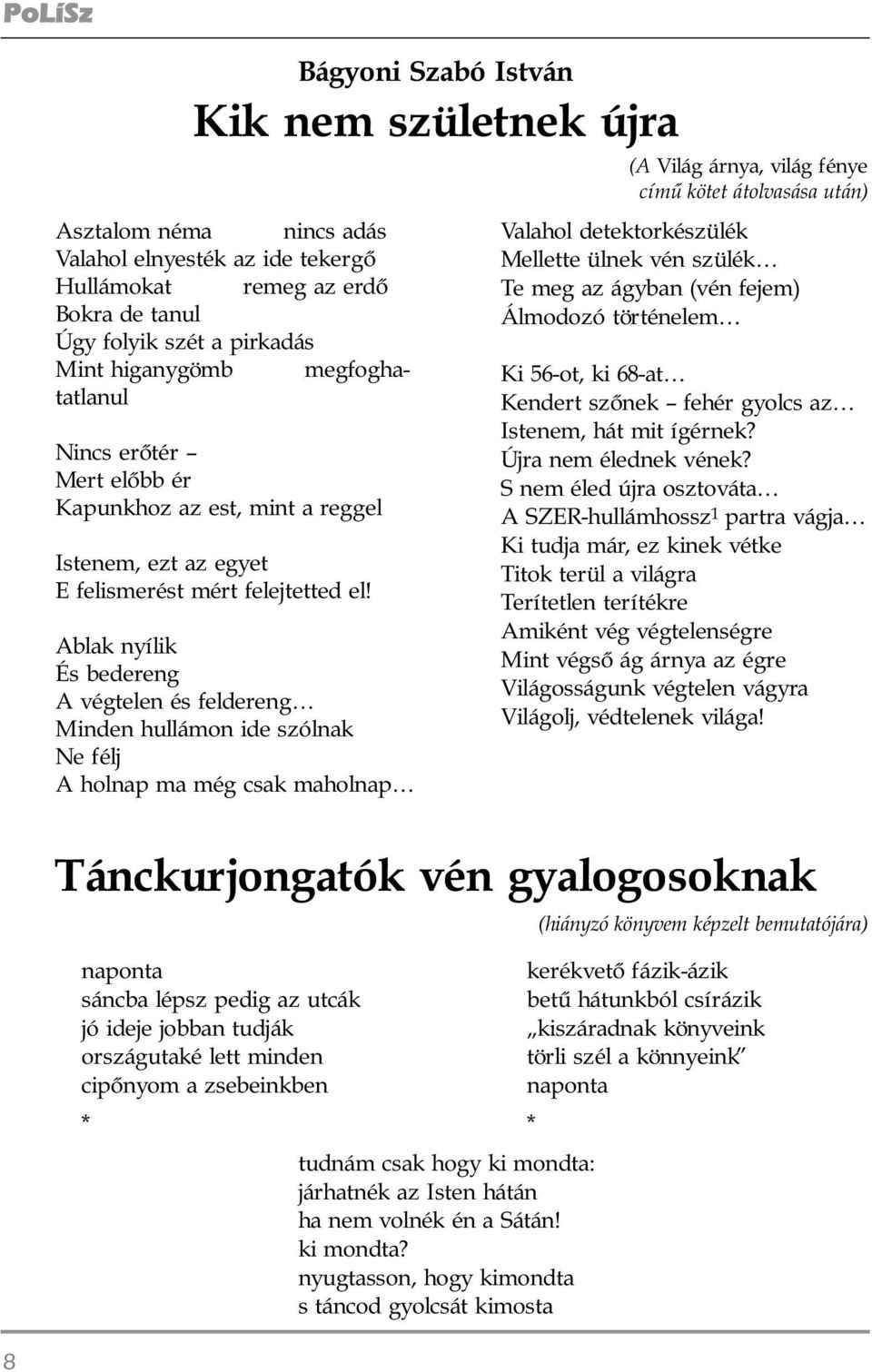 Ablak nyílik És bedereng A végtelen és feldereng Minden hullámon ide szólnak Ne félj A holnap ma még csak maholnap (A Világ árnya, világ fénye címû kötet átolvasása után) Valahol detektorkészülék