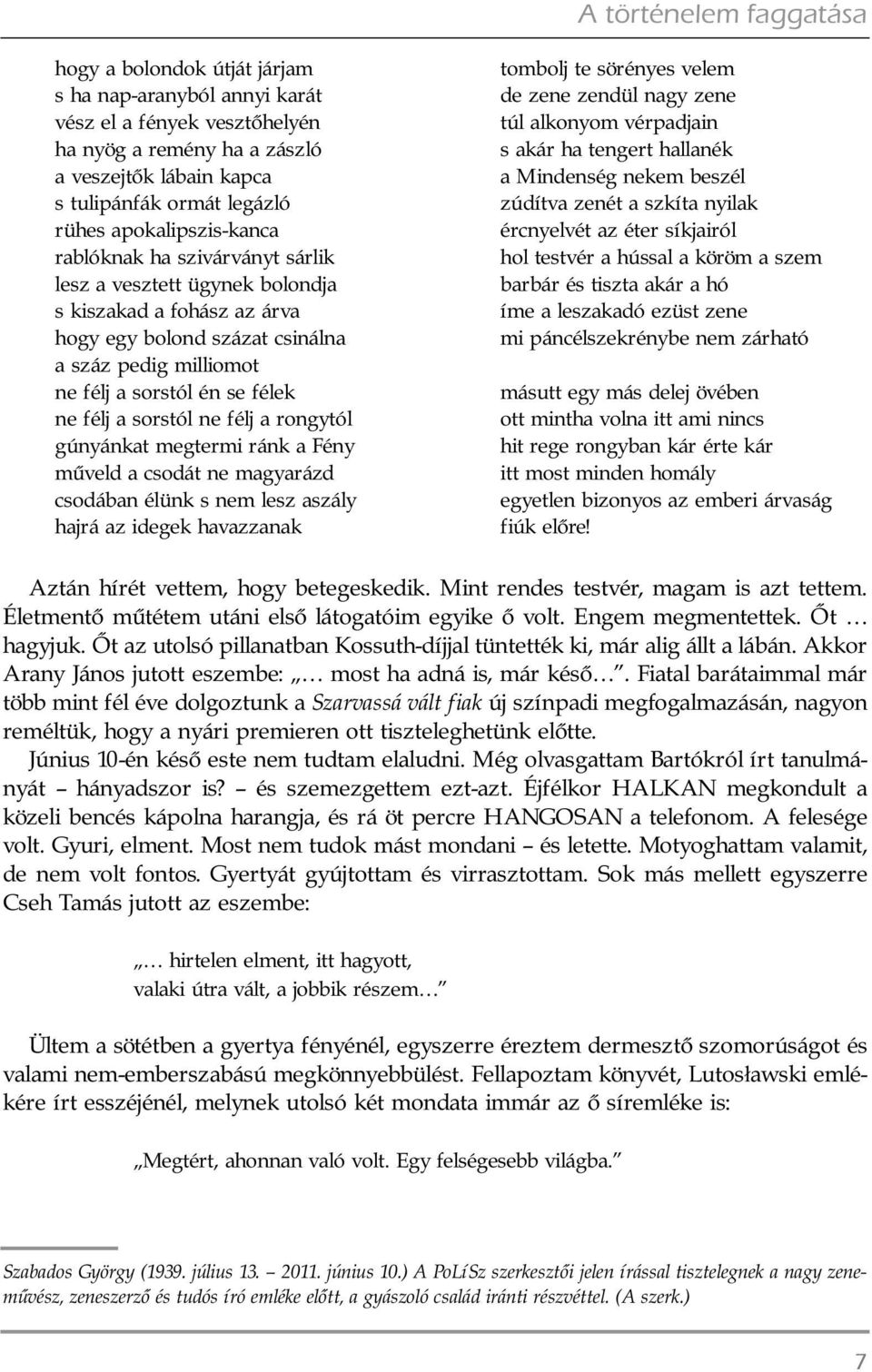 félj a sorstól ne félj a rongytól gúnyánkat megtermi ránk a Fény mûveld a csodát ne magyarázd csodában élünk s nem lesz aszály hajrá az idegek havazzanak tombolj te sörényes velem de zene zendül nagy