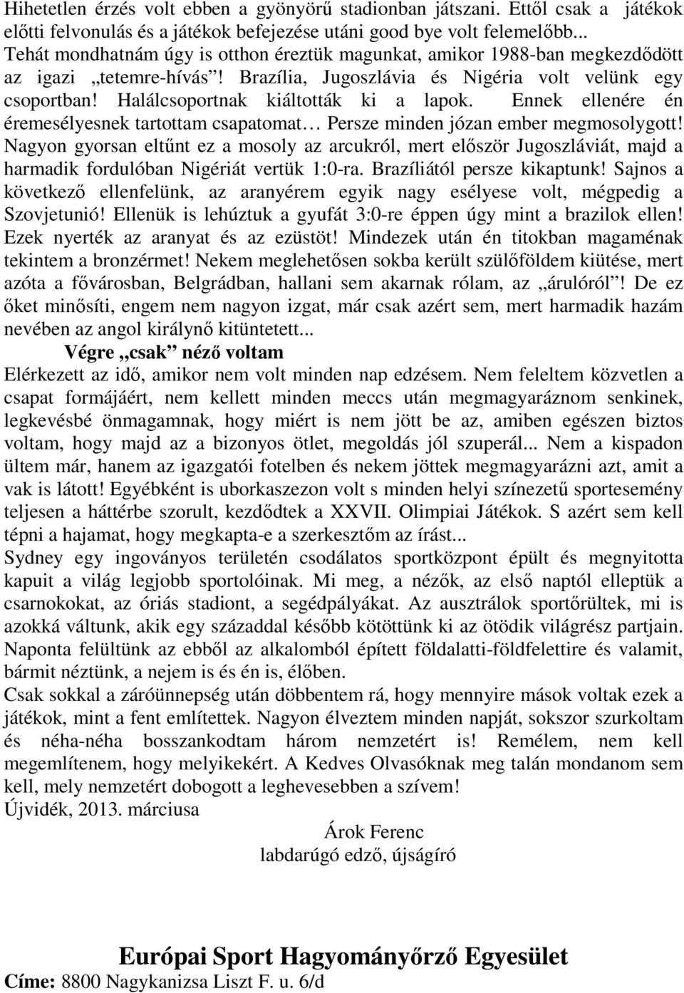 Halálcsoportnak kiáltották ki a lapok. Ennek ellenére én éremesélyesnek tartottam csapatomat Persze minden józan ember megmosolygott!