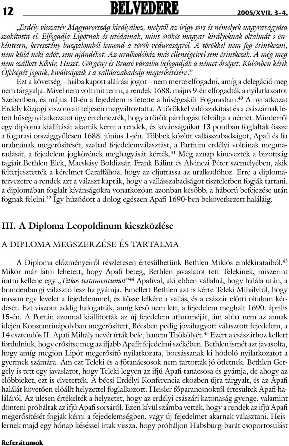 A törökkel nem fog érintkezni, nem küld neki adót, sem ajándékot. Az uralkodóház más ellenségeivel sem érintkezik.