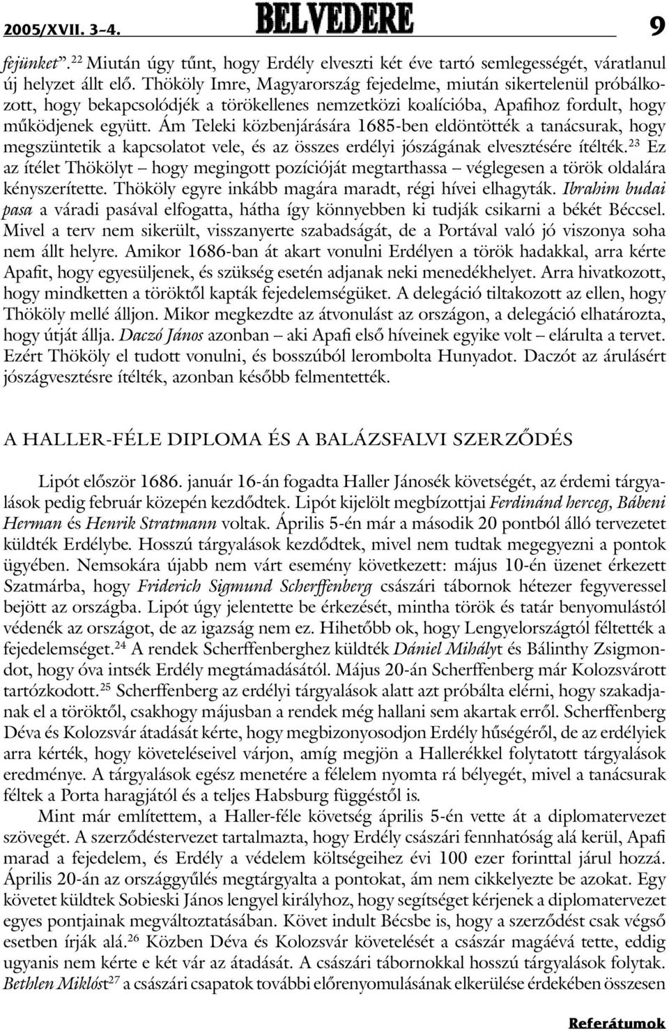 Ám Teleki közbenjárására 1685-ben eldöntötték a tanácsurak, hogy megszüntetik a kapcsolatot vele, és az összes erdélyi jószágának elvesztésére ítélték.