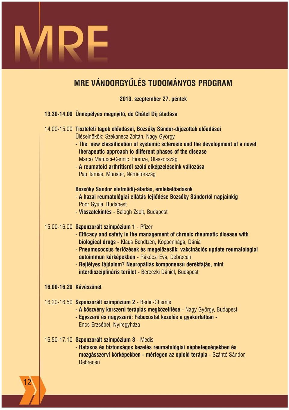 approach to different phases of the disease Marco Matucci-Cerinic, Firenze, Olaszország - A reumatoid arthritisrõl szóló elképzeléseink változása Pap Tamás, Münster, Németország Bozsóky Sándor