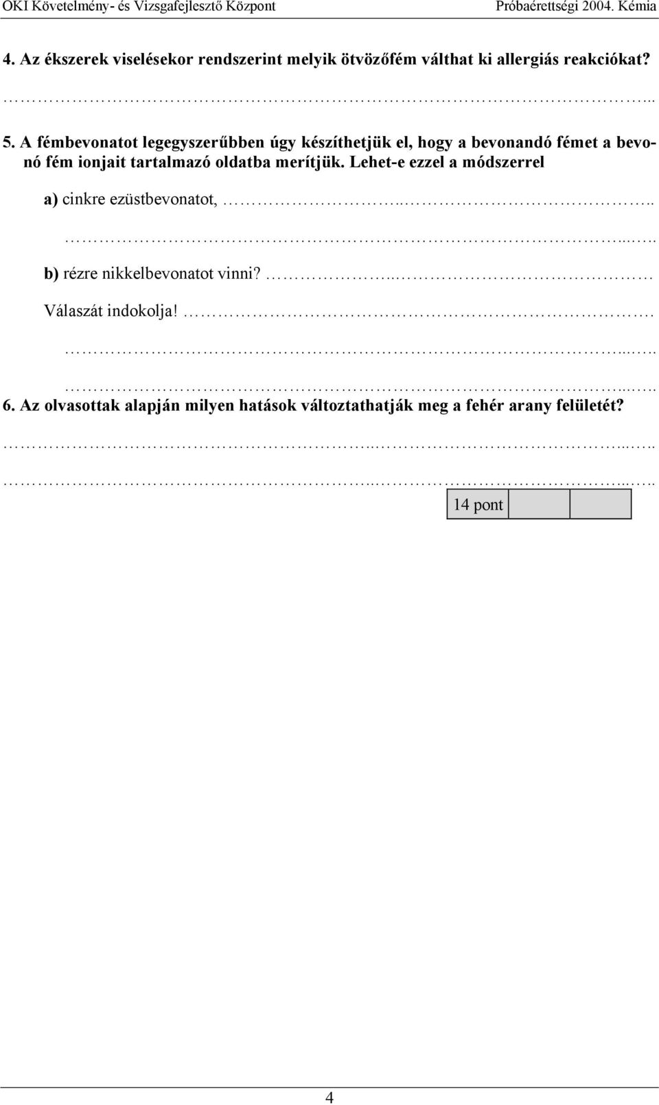 oldatba merítjük. Lehet-e ezzel a módszerrel a) cinkre ezüstbevonatot,......... b) rézre nikkelbevonatot vinni?