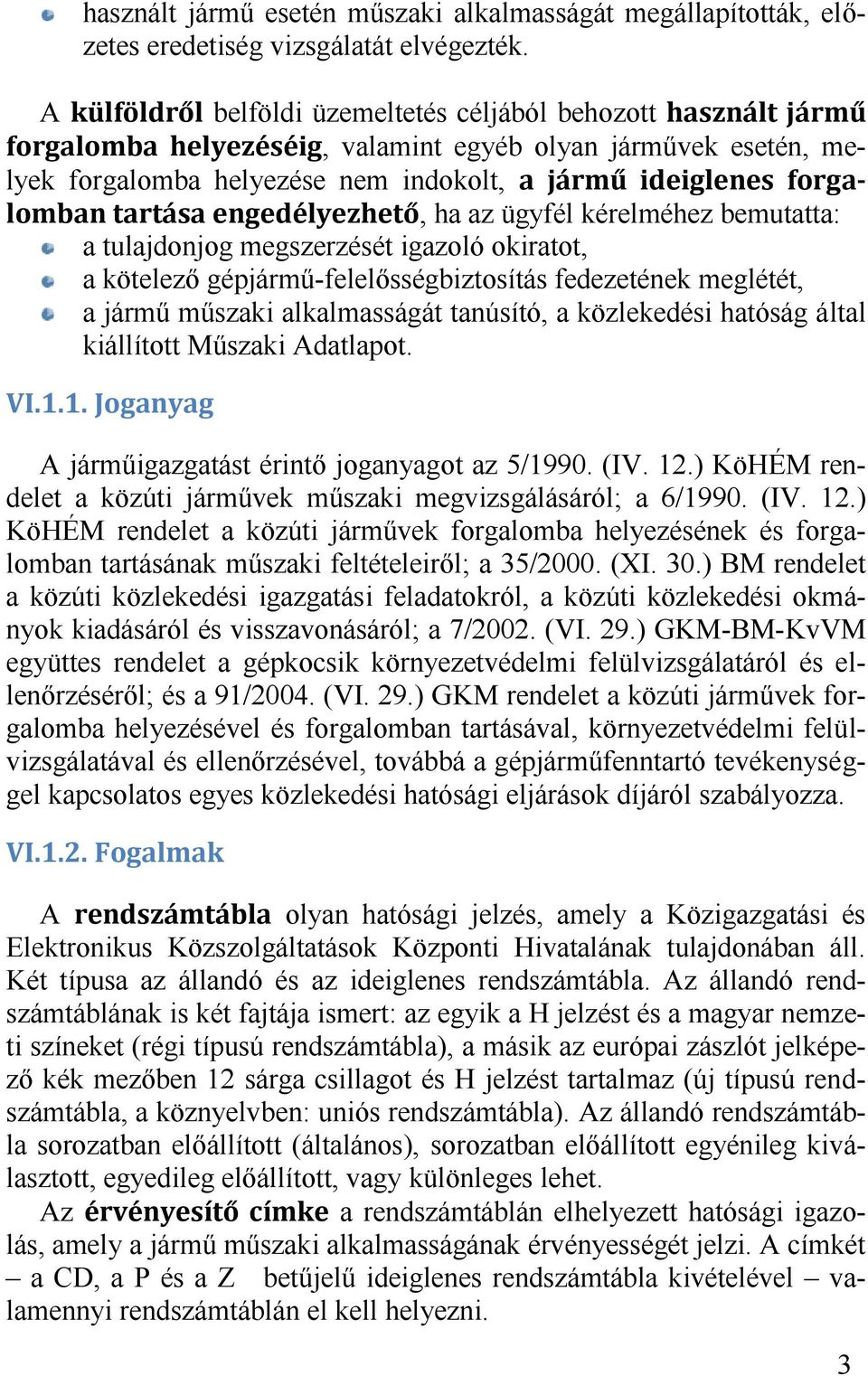 okiratot, a kötelező gépjármű-felelősségbiztosítás fedezetének meglétét, a jármű műszaki alkalmasságát tanúsító, a közlekedési hatóság által kiállított Műszaki Adatlapot.