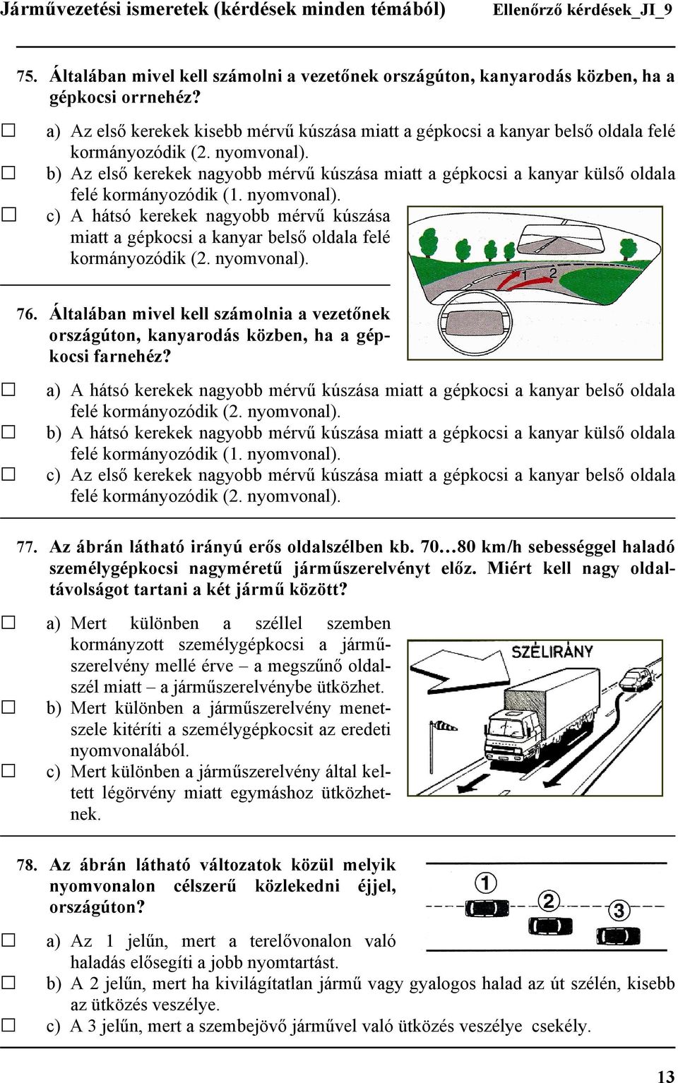 b) Az első kerekek nagyobb mérvű kúszása miatt a gépkocsi a kanyar külső oldala felé kormányozódik (1. nyomvonal).