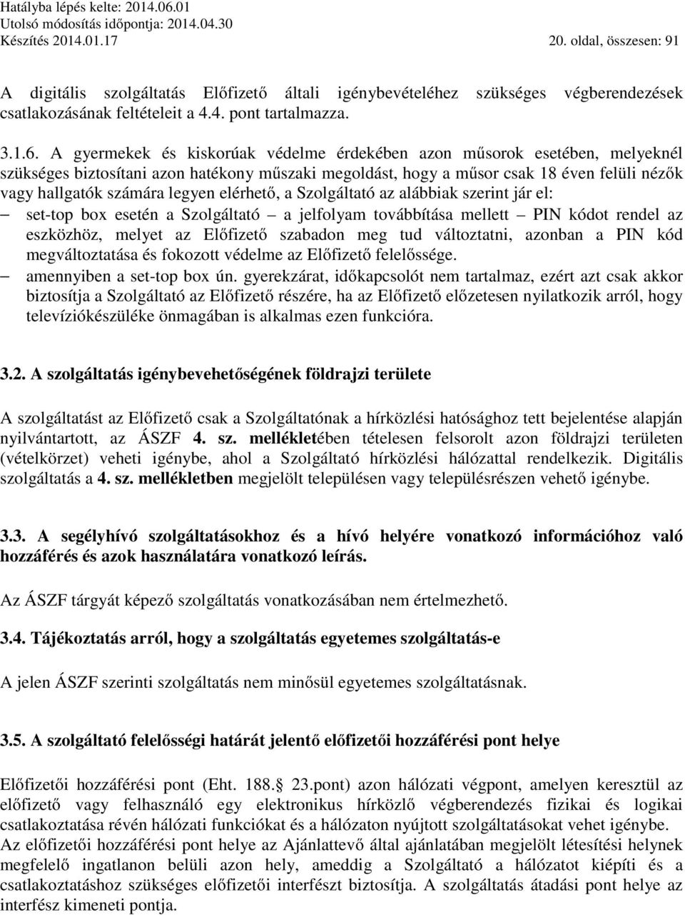 elérhető, a Szolgáltató az alábbiak szerint jár el: set-top box esetén a Szolgáltató a jelfolyam továbbítása mellett PIN kódot rendel az eszközhöz, melyet az Előfizető szabadon meg tud változtatni,