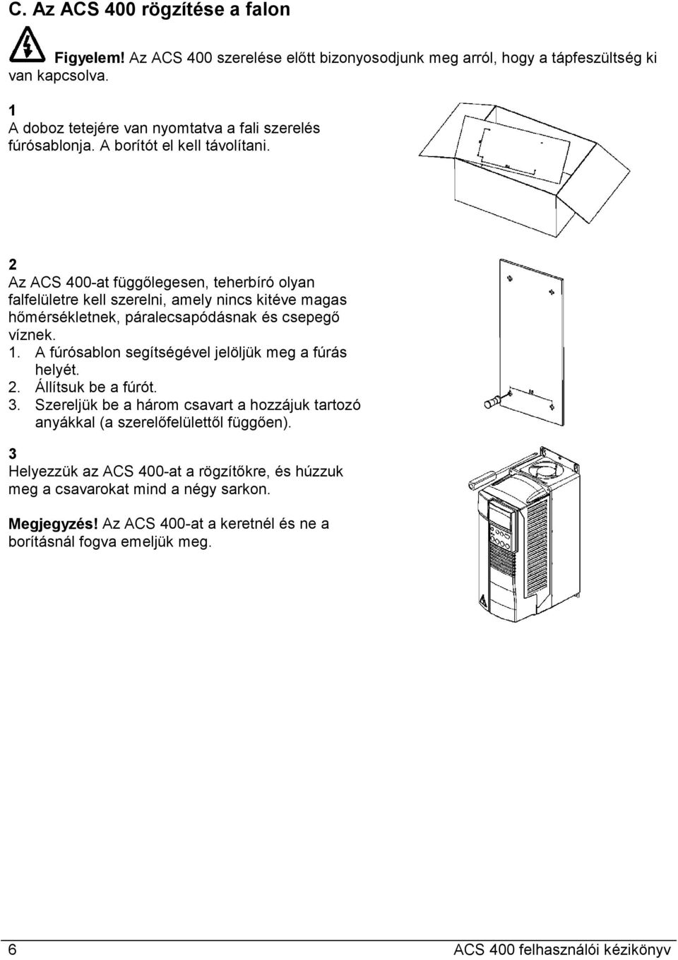 2 Az ACS 400-at függőlegesen, teherbíró olyan falfelületre kell szerelni, amely nincs kitéve magas hőmérsékletnek, páralecsapódásnak és csepegő víznek. 1.