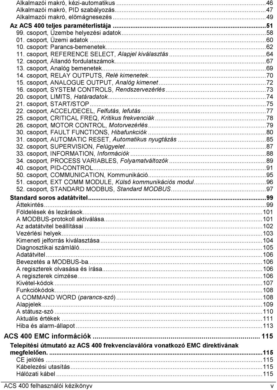 csoport, RELAY OUTPUTS, Relé kimenetek...70 15. csoport, ANALOGUE OUTPUT, Analóg kimenet...72 16. csoport, SYSTEM CONTROLS, Rendszervezérlés...73 20. csoport, LIMITS, Határadatok...74 21.