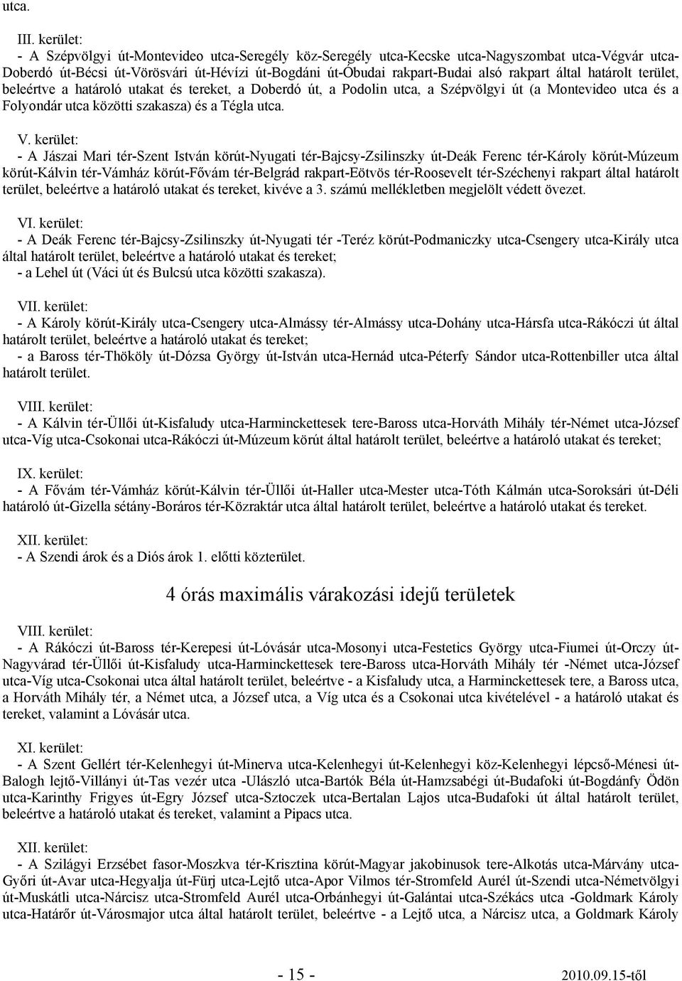 által határolt terület, beleértve a határoló utakat és tereket, a Doberdó út, a Podolin utca, a Szépvölgyi út (a Montevideo utca és a Folyondár utca közötti szakasza) és a Tégla utca. V.