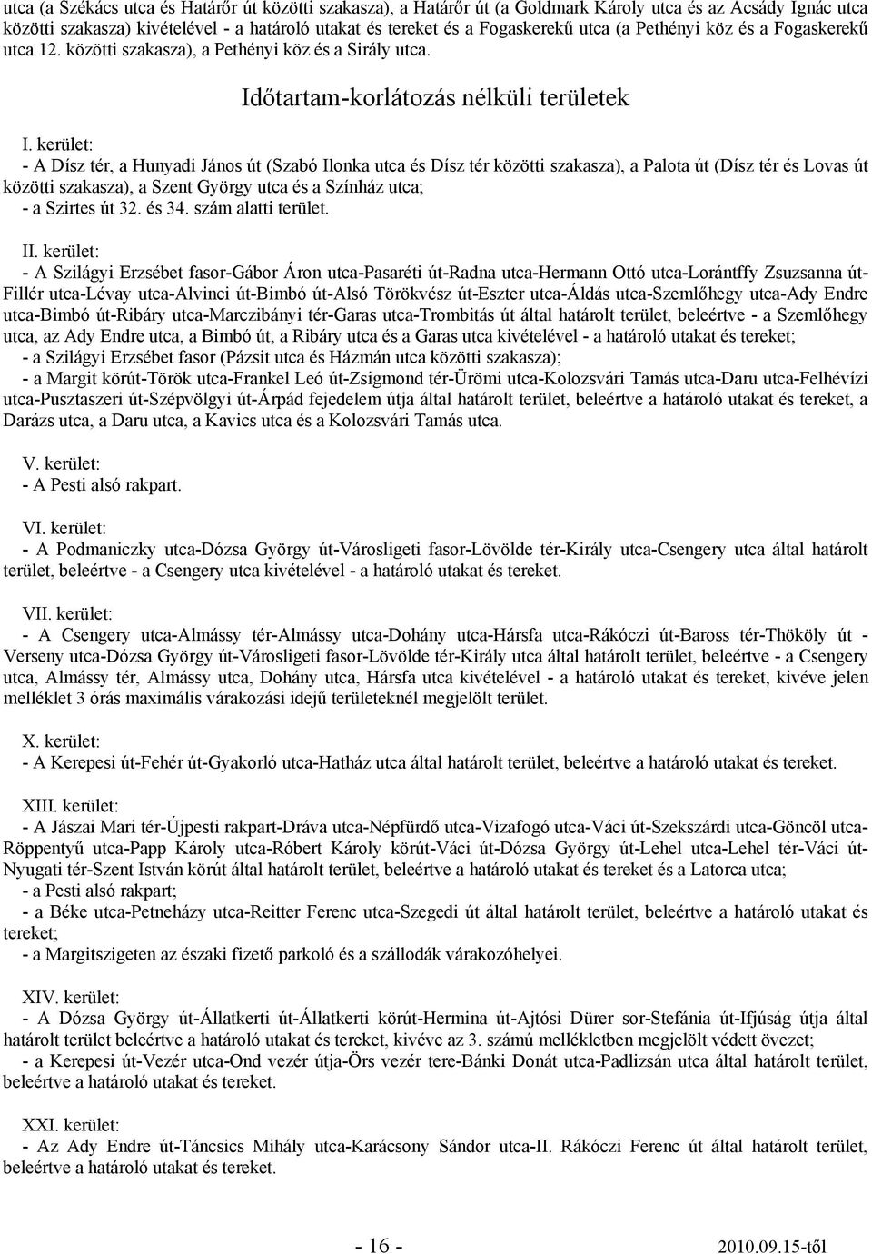 kerület: - A Dísz tér, a Hunyadi János út (Szabó Ilonka utca és Dísz tér közötti szakasza), a Palota út (Dísz tér és Lovas út közötti szakasza), a Szent György utca és a Színház utca; - a Szirtes út