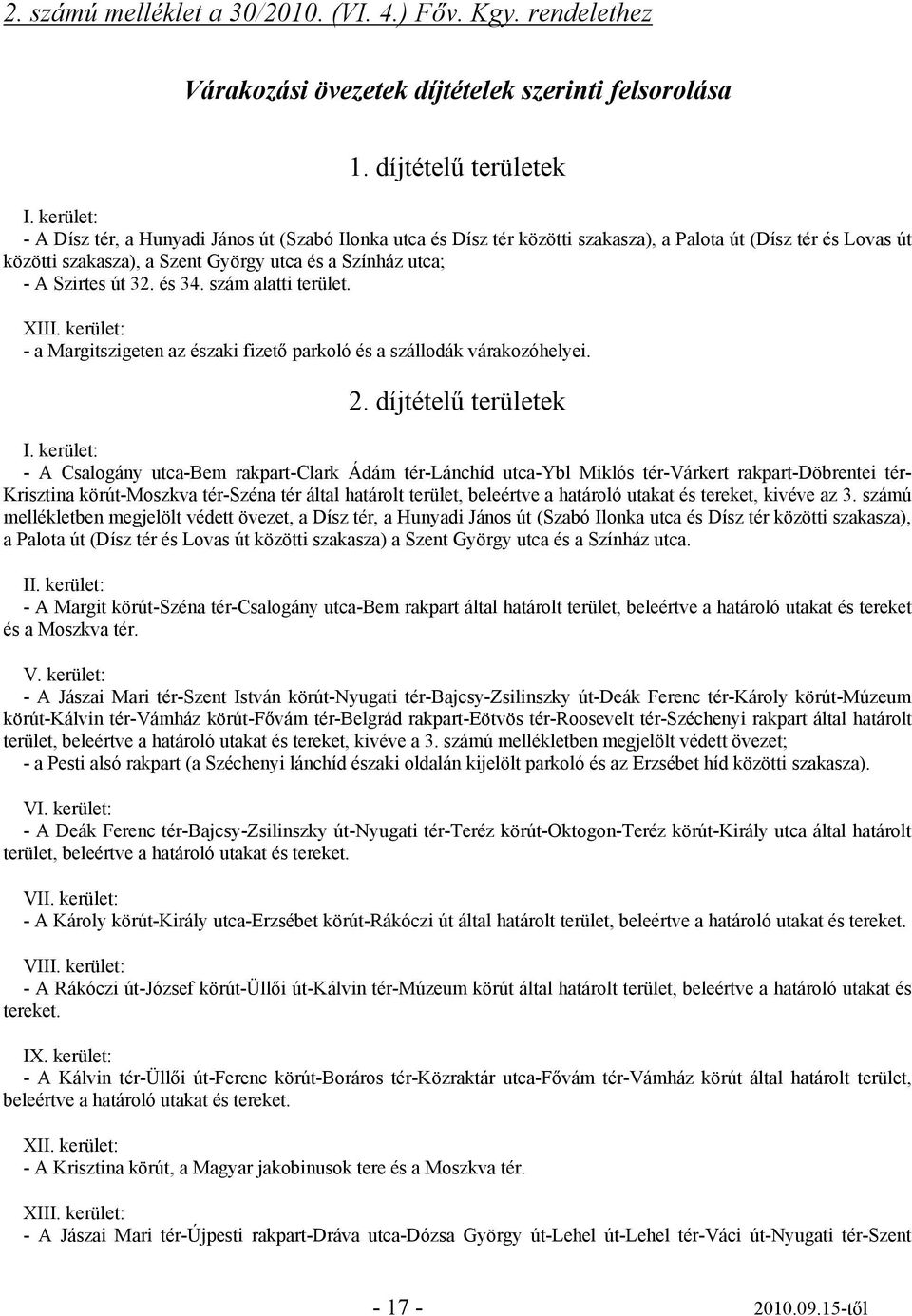 32. és 34. szám alatti terület. XIII. kerület: - a Margitszigeten az északi fizető parkoló és a szállodák várakozóhelyei. 2. díjtételű területek I.