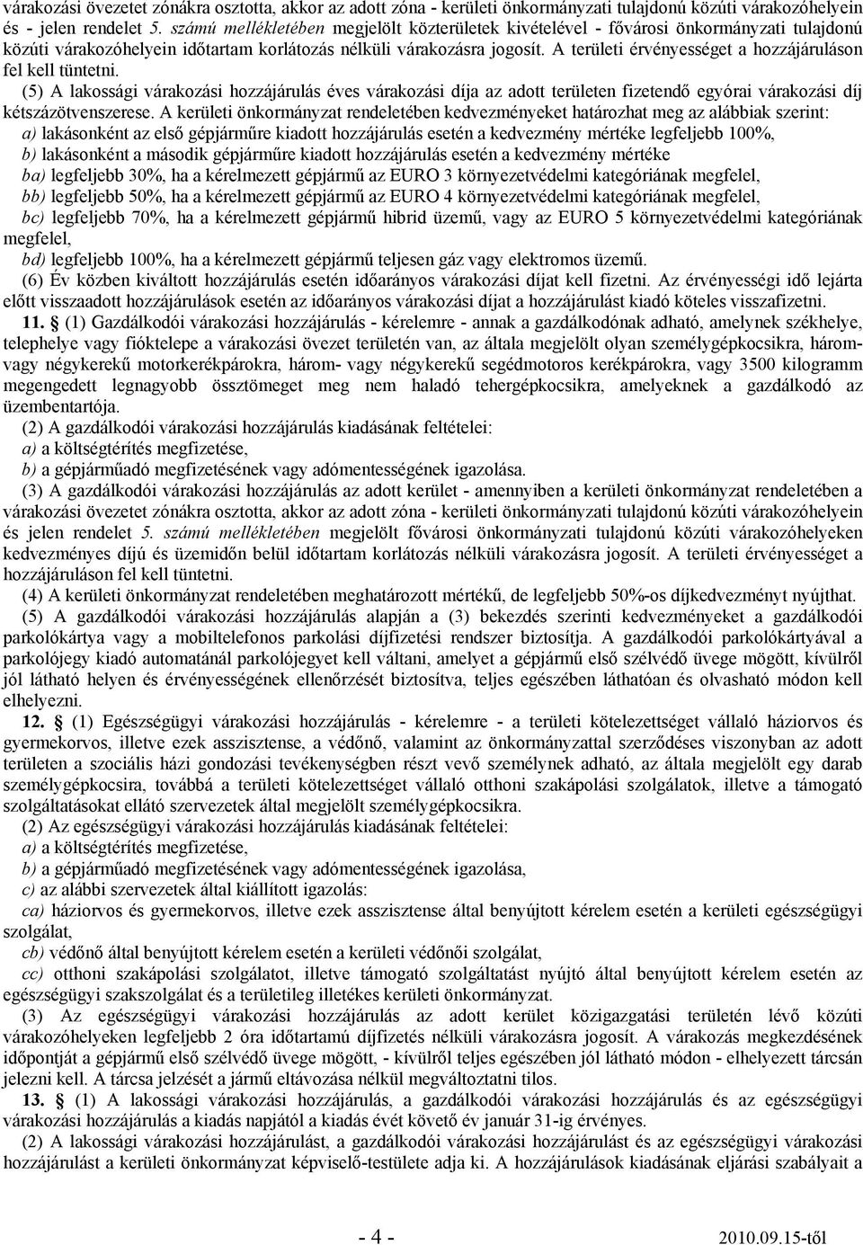 A területi érvényességet a hozzájáruláson fel kell tüntetni. (5) A lakossági várakozási hozzájárulás éves várakozási díja az adott területen fizetendő egyórai várakozási díj kétszázötvenszerese.