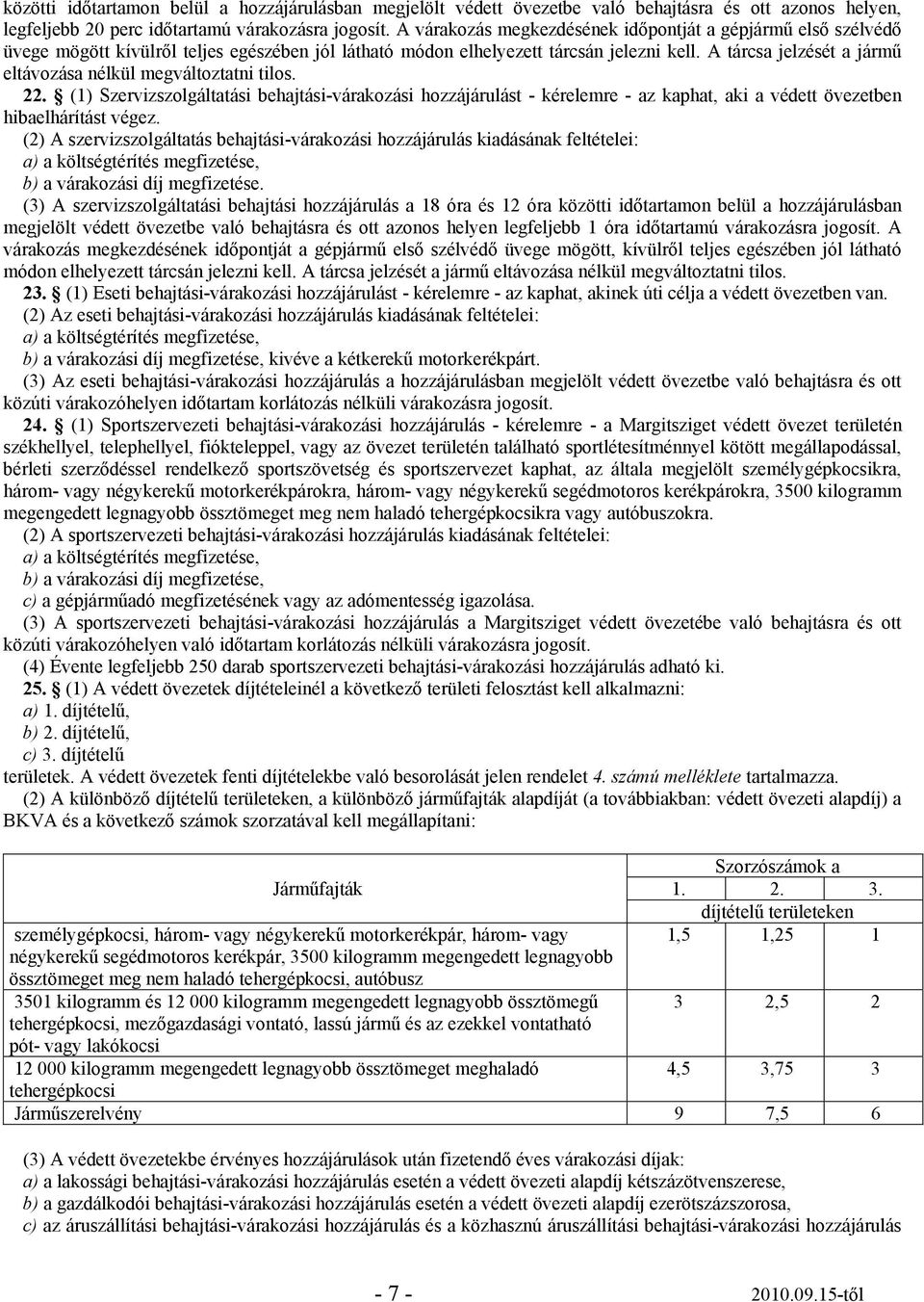 A tárcsa jelzését a jármű eltávozása nélkül megváltoztatni tilos. 22. (1) Szervizszolgáltatási behajtási-várakozási hozzájárulást - kérelemre - az kaphat, aki a védett övezetben hibaelhárítást végez.