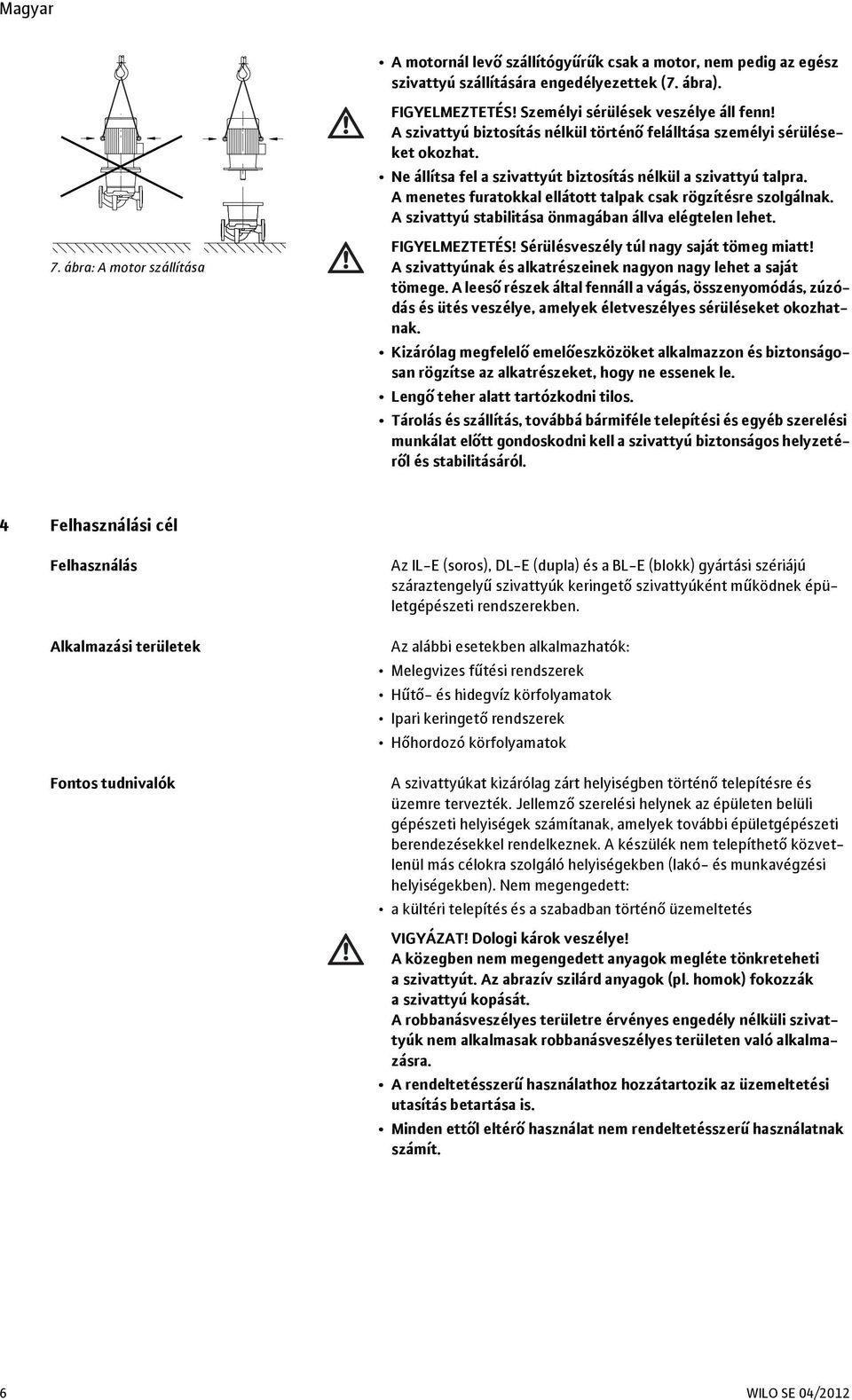 A menetes furatokkal ellátott talpak csak rögzítésre szolgálnak. A szivattyú stabilitása önmagában állva elégtelen lehet. 7. ábra: A motor szállítása FIGYELMEZTETÉS!