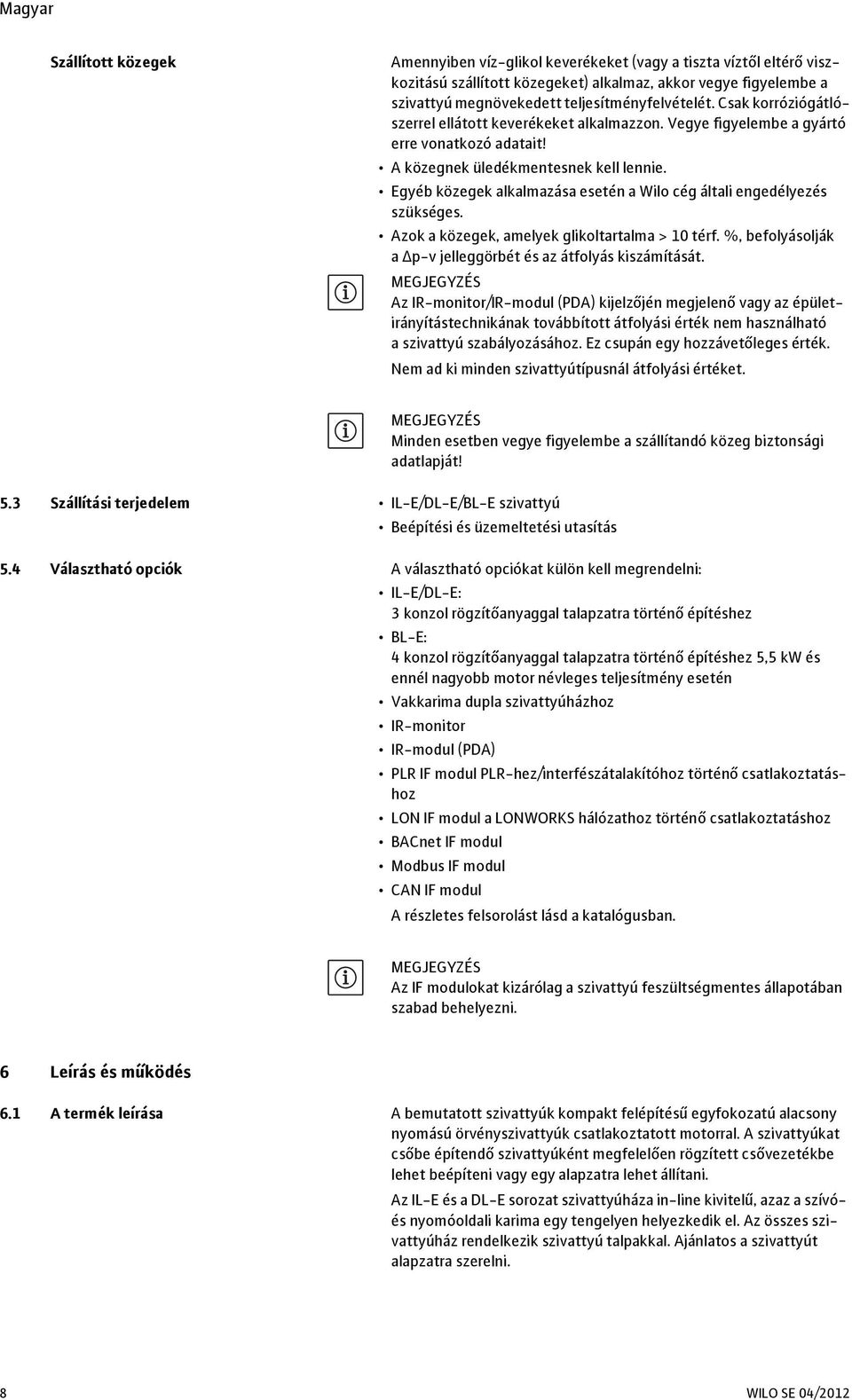 Egyéb közegek alkalmazása esetén a Wilo cég általi engedélyezés szükséges. Azok a közegek, amelyek glikoltartalma > 10 térf. %, befolyásolják a Δp-v jelleggörbét és az átfolyás kiszámítását.