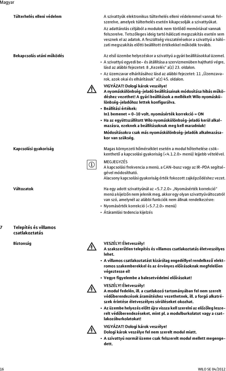 A feszültség visszatérésekor a szivattyú a hálózati megszakítás előtti beállított értékekkel működik tovább. Az első üzembe helyezéskor a szivattyú a gyári beállításokkal üzemel.