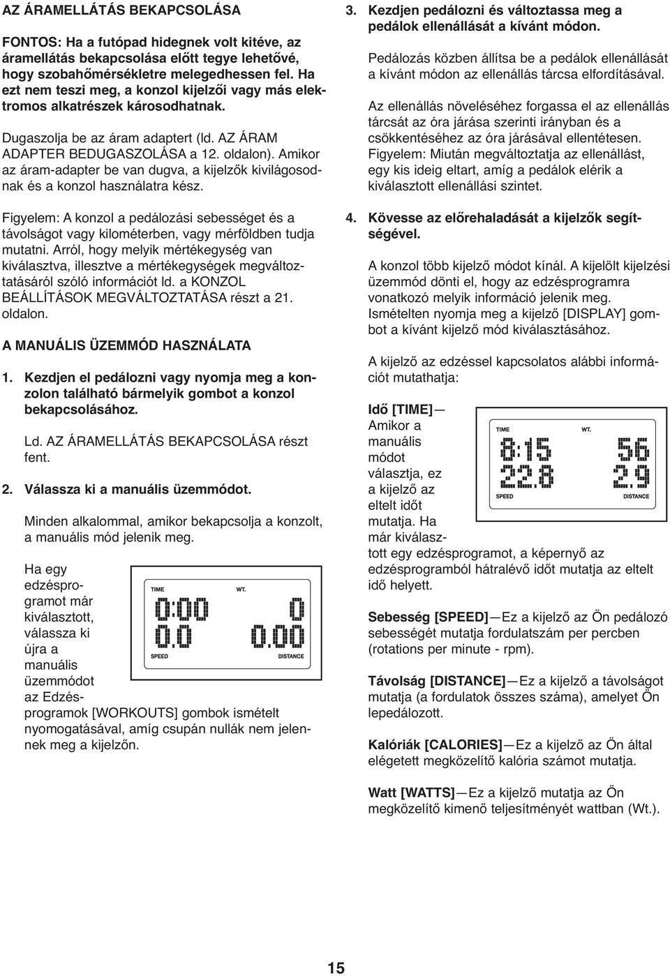 Amikor az áram-adapter be van dugva, a kijelzők kivilágosodnak és a konzol használatra kész.