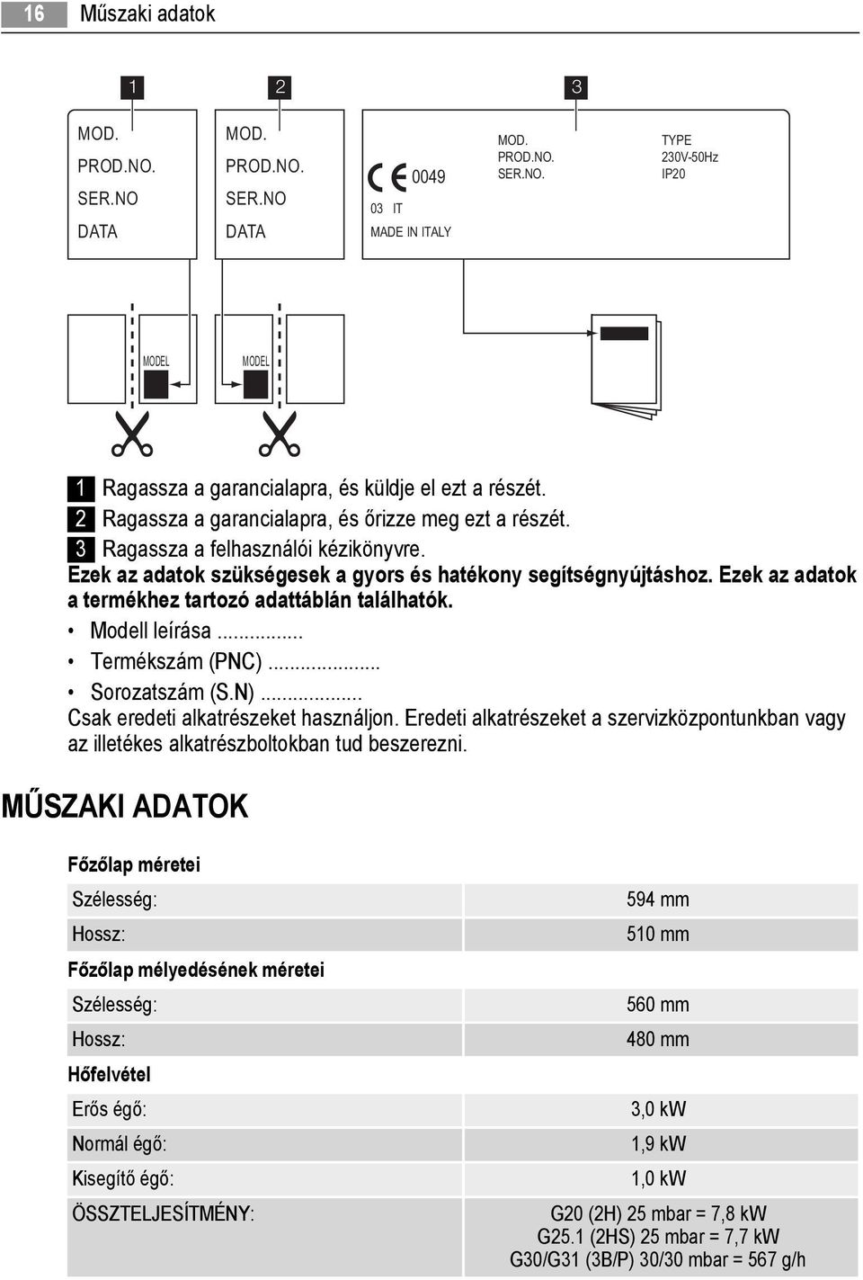 Ezek az adatok a termékhez tartozó adattáblán találhatók. Modell leírása... Termékszám (PNC)... Sorozatszám (S.N)... Csak eredeti alkatrészeket használjon.