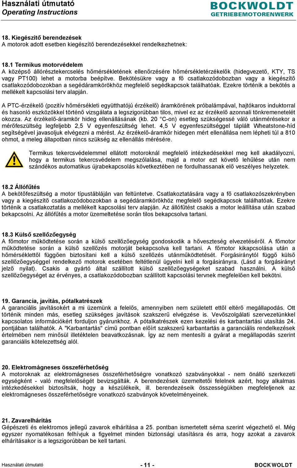 Bekötésükre vagy a fő csatlakozódobozban vagy a kiegészítő csatlakozódobozokban a segédáramkörökhöz megfelelő segédkapcsok találhatóak. Ezekre történik a bekötés a mellékelt kapcsolási terv alapján.