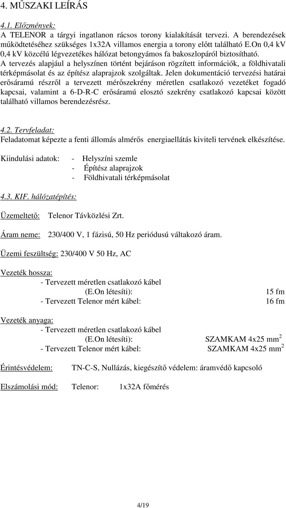 A tervezés alapjául a helyszínen történt bejáráson rögzített információk, a földhivatali térképmásolat és az építész alaprajzok szolgáltak.