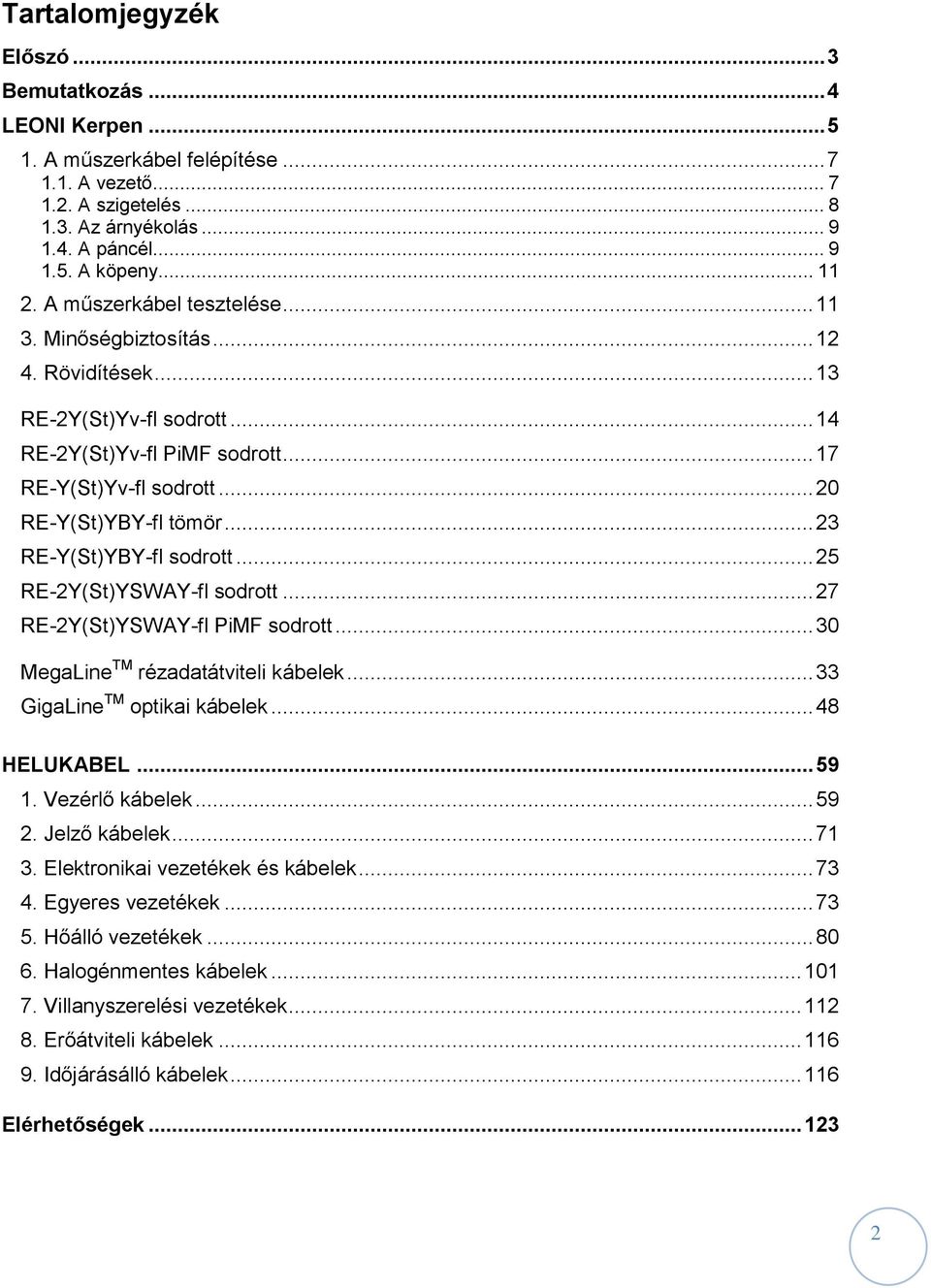 .. 23 RE-Y(St)YBY-fl sodrott... 25 RE-2Y(St)YSWAY-fl sodrott... 27 RE-2Y(St)YSWAY-fl PiMF sodrott... 30 MegaLine TM rézadatátviteli kábelek... 33 GigaLine TM optikai kábelek... 48 HELUKABEL... 59 1.