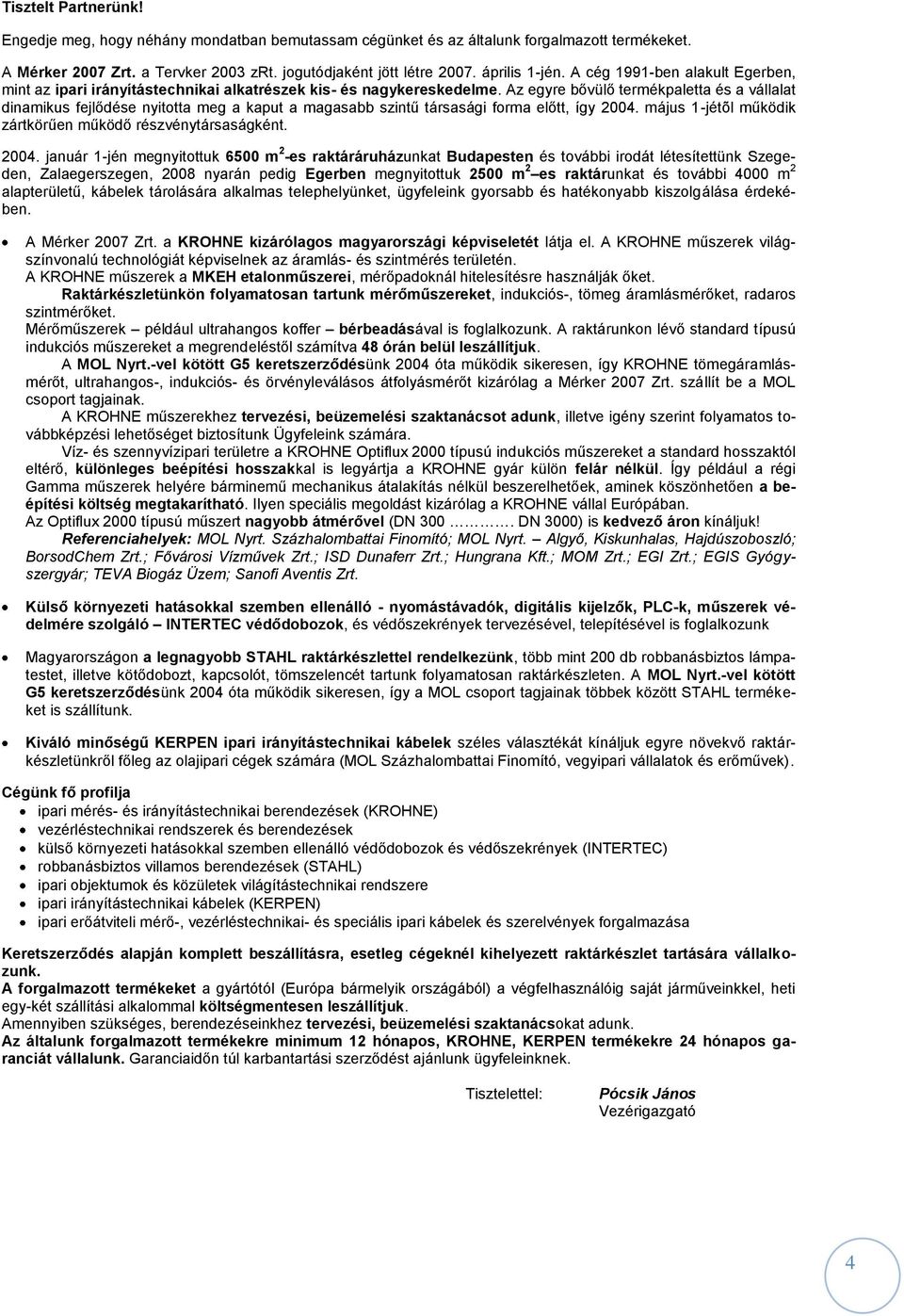 Az egyre bővülő termékpaletta és a vállalat dinamikus fejlődése nyitotta meg a kaput a magasabb szintű társasági forma előtt, így 2004. május 1-jétõl működik zártkörűen működő részvénytársaságként.