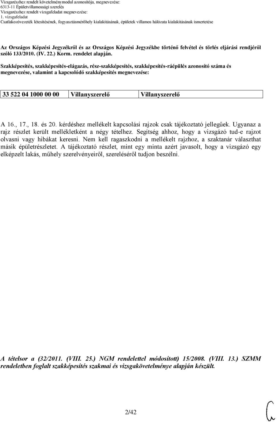 Villanyszerelő A 16., 17., 18. és 20. kérdéshez mellékelt kapcsolási rajzok csak tájékoztató jellegűek. Ugyanaz a rajz részlet került mellékletként a négy tételhez.