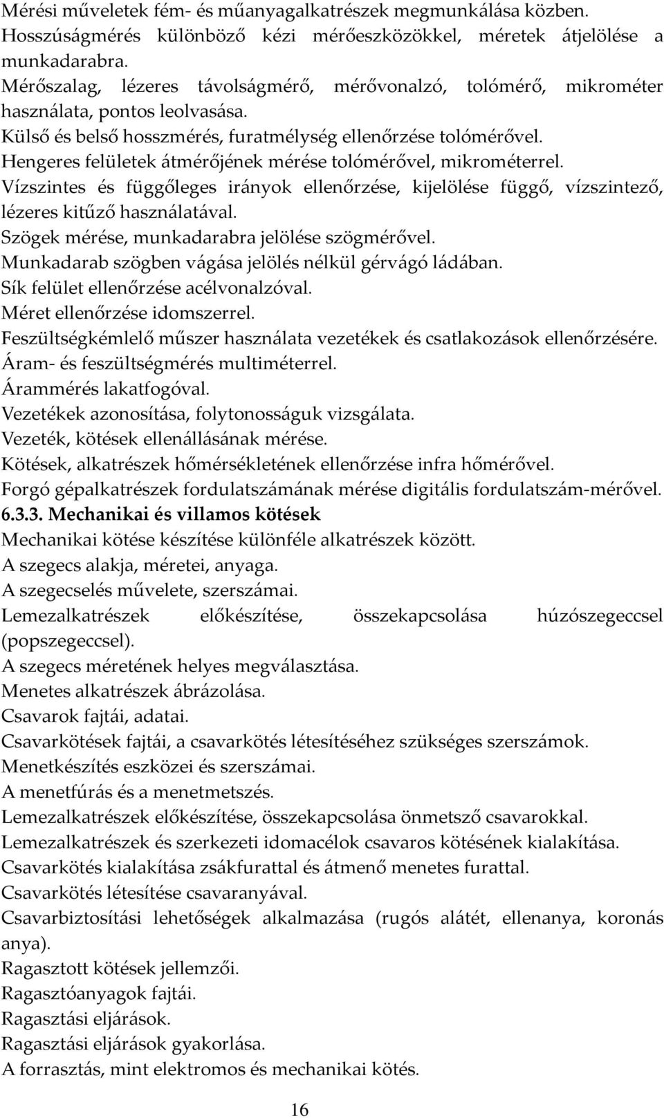 Hengeres felületek átmérőjének mérése tolómérővel, mikrométerrel. Vízszintes és függőleges irányok ellenőrzése, kijelölése függő, vízszintező, lézeres kitűző használatával.