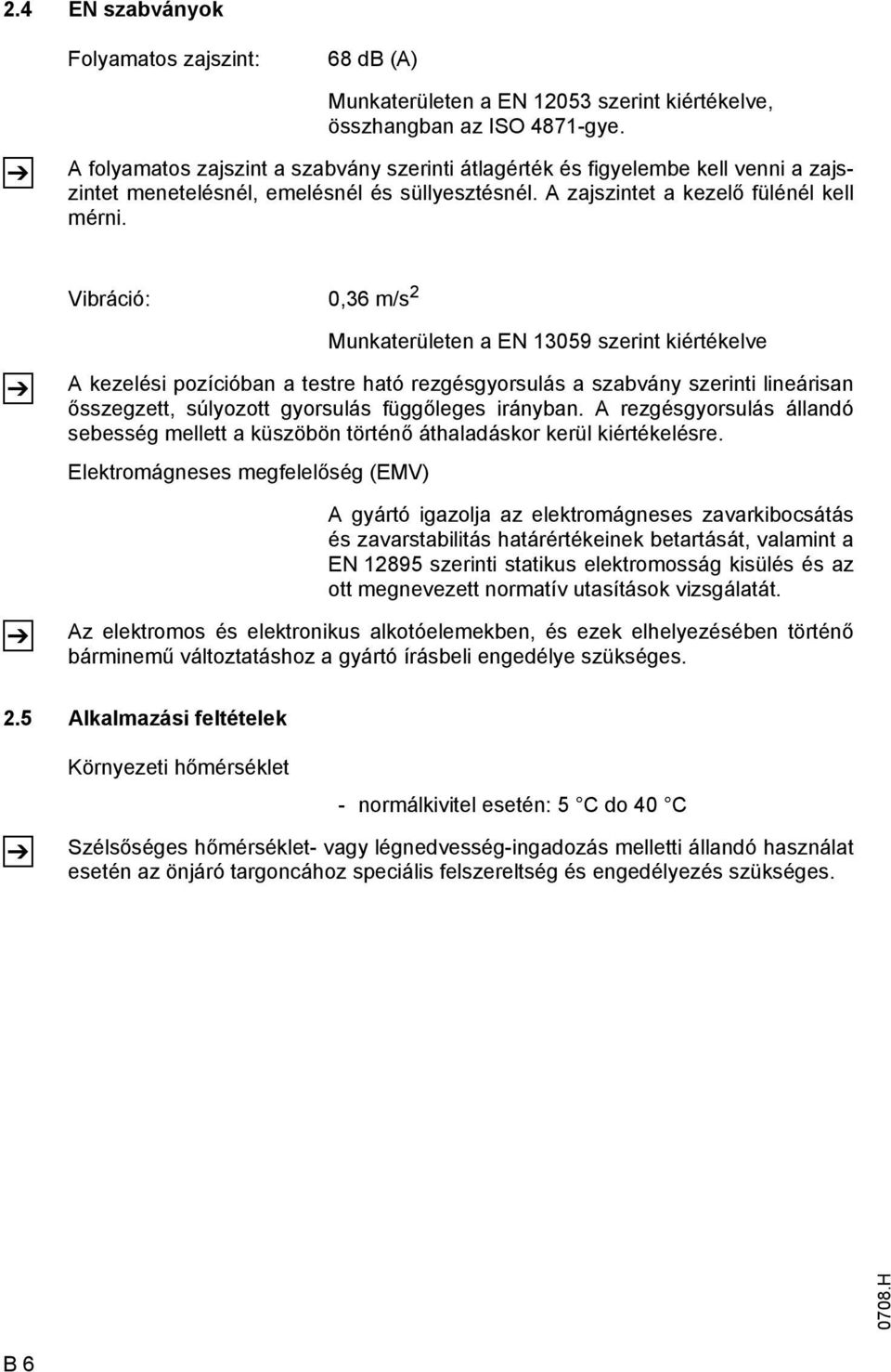 Vibráció: 0,36 m/s 2 Z Z Munkaterületen a EN 13059 szerint kiértékelve A kezelési pozícióban a testre ható rezgésgyorsulás a szabvány szerinti lineárisan ősszegzett, súlyozott gyorsulás függőleges