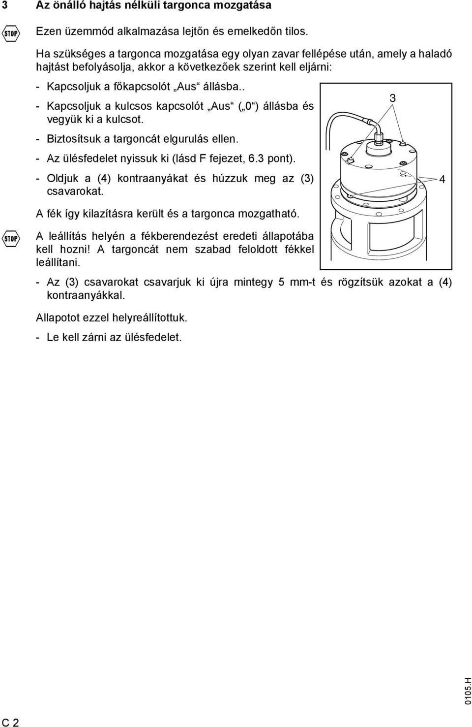 . 3 - Kapcsoljuk a kulcsos kapcsolót Aus ( 0 ) állásba és vegyük ki a kulcsot. - Biztosítsuk a targoncát elgurulás ellen. - Az ülésfedelet nyissuk ki (lásd fejezet, 6.3 pont).