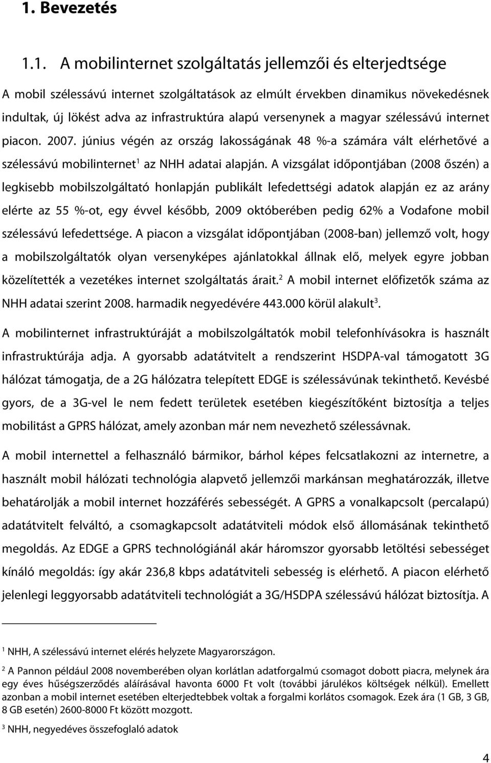 A vizsgálat időpontjában (2008 őszén) a legkisebb mobilszolgáltató honlapján publikált lefedettségi adatok alapján ez az arány elérte az 55 %-ot, egy évvel később, 2009 októberében pedig 62% a