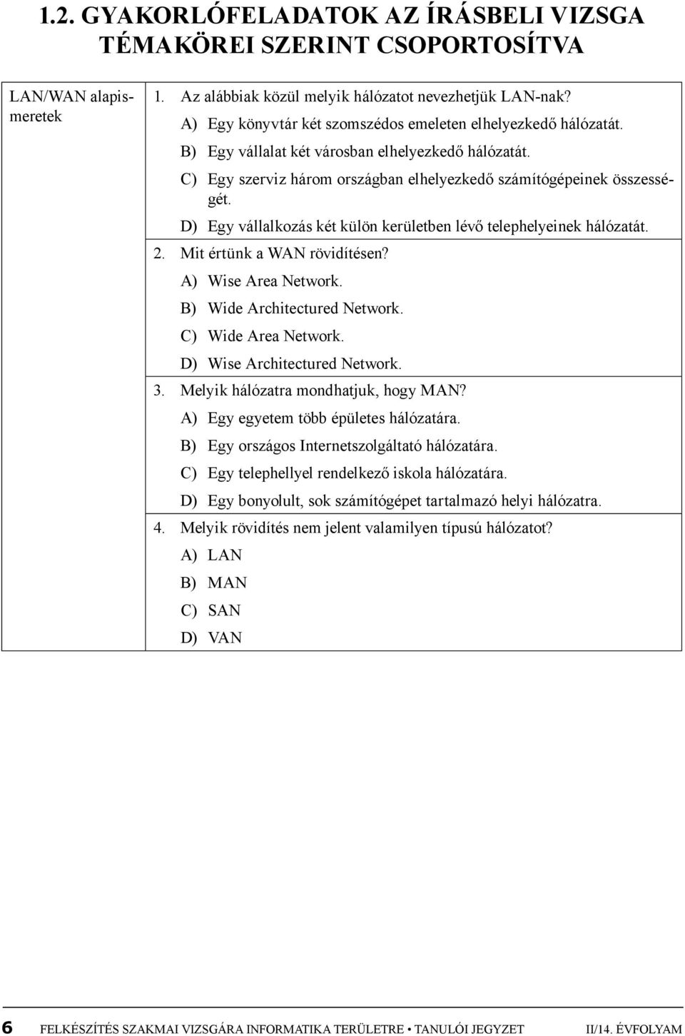 D) Egy vállalkozás két külön kerületben lévő telephelyeinek hálózatát. 2. Mit értünk a WAN rövidítésen? A) Wise Area Network. B) Wide Architectured Network. C) Wide Area Network.