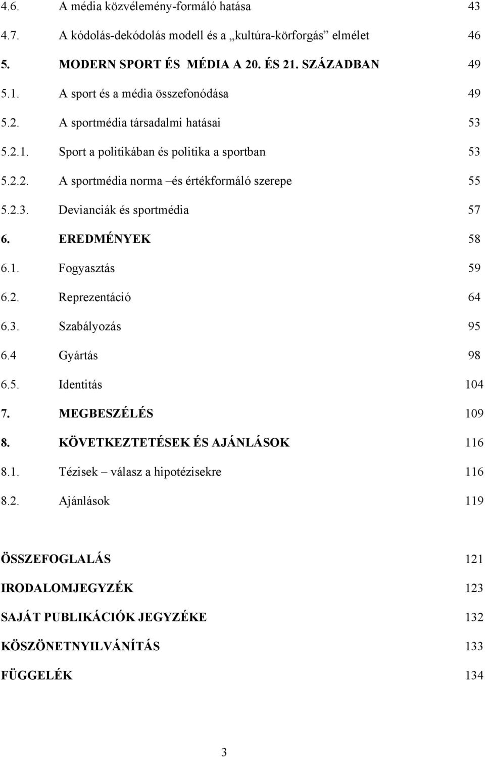 2.3. Devianciák és sportmédia 57 6. EREDMÉNYEK 58 6.1. Fogyasztás 59 6.2. Reprezentáció 64 6.3. Szabályozás 95 6.4 Gyártás 98 6.5. Identitás 104 7. MEGBESZÉLÉS 109 8.