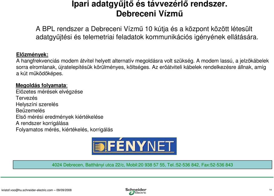 Elızmények: A hangfrekvenciás modem átvitel helyett alternatív megoldásra volt szükség. A modem lassú, a jelzıkábelek sorra elromlanak, újratelepítésük körülményes, költséges.