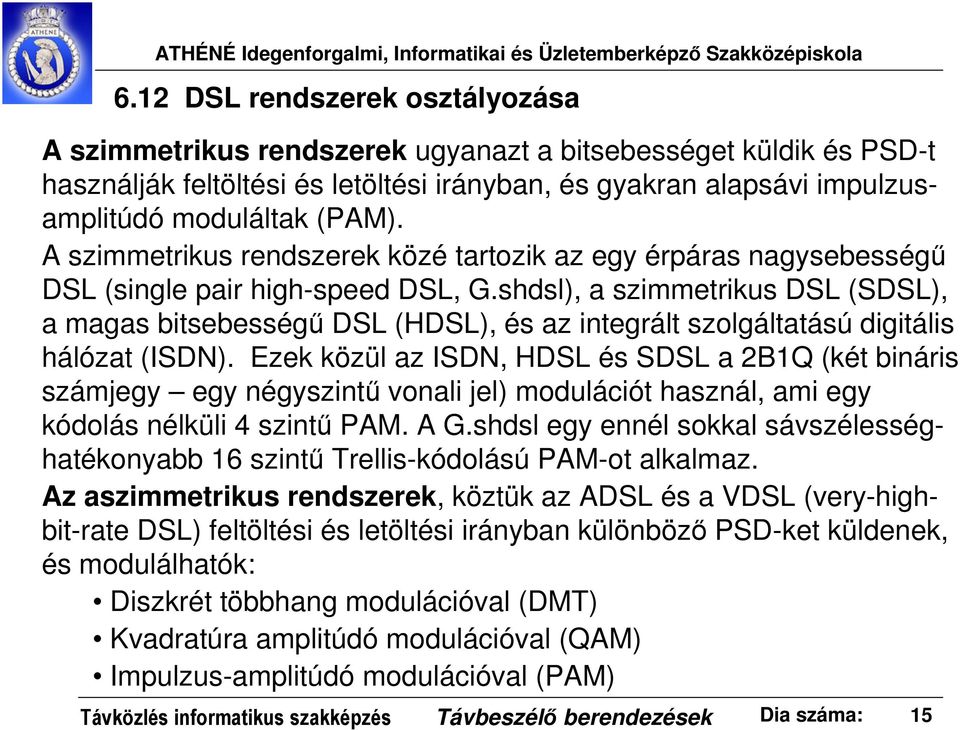 shdsl), a szimmetrikus DSL (SDSL), a magas bitsebességű DSL (HDSL), és az integrált szolgáltatású digitális hálózat (ISDN).