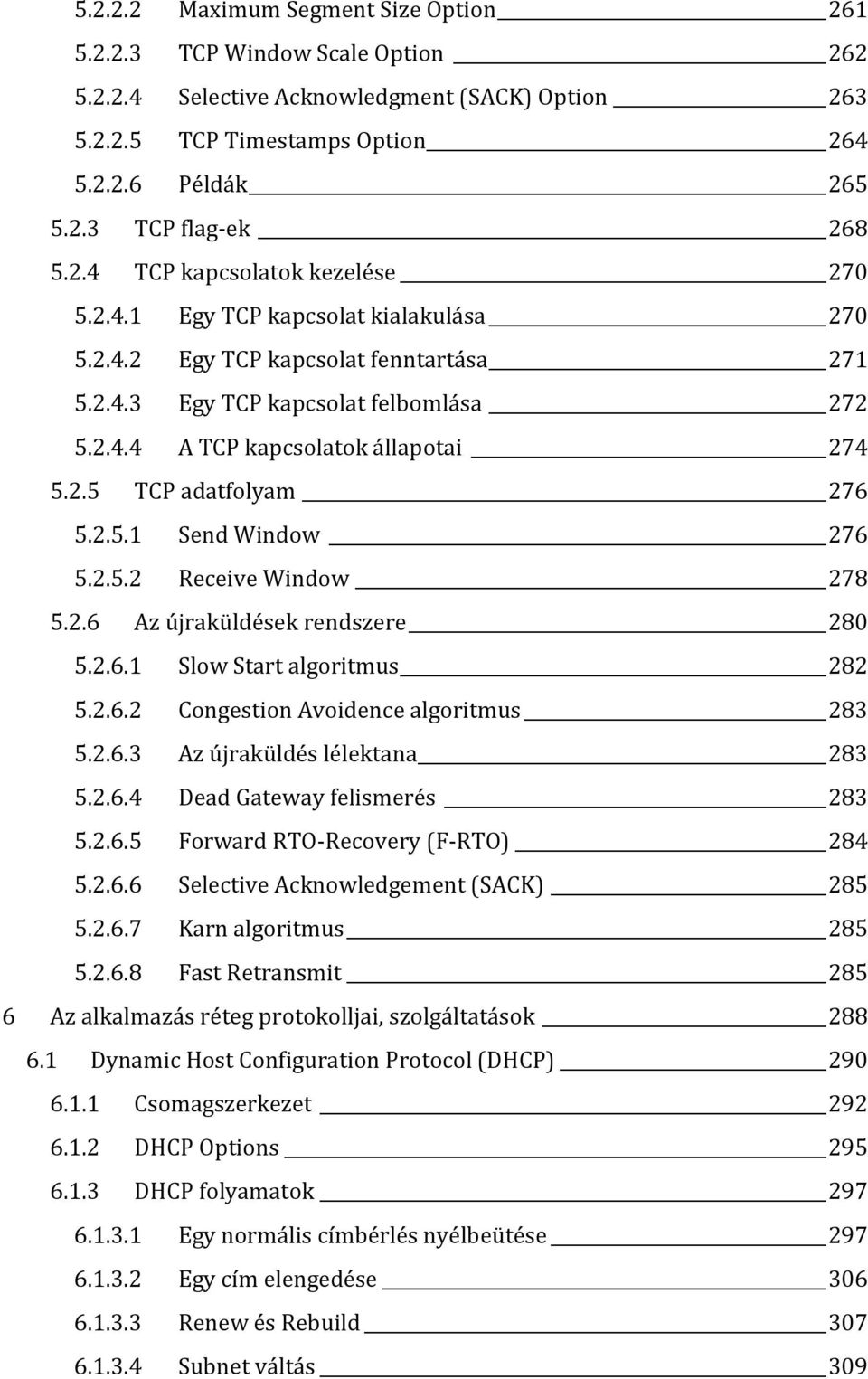 2.5 TCP adatfolyam 276 5.2.5.1 Send Window 276 5.2.5.2 Receive Window 278 5.2.6 Az újraküldések rendszere 280 5.2.6.1 Slow Start algoritmus 282 5.2.6.2 Congestion Avoidence algoritmus 283 5.2.6.3 Az újraküldés lélektana 283 5.