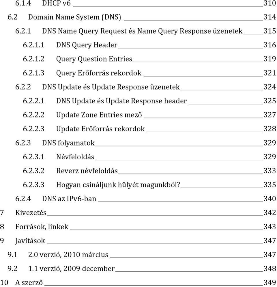 2.2.3 Update Erőforrás rekordok 328 6.2.3 DNS folyamatok 329 6.2.3.1 Névfeloldás 329 6.2.3.2 Reverz névfeloldás 333 6.2.3.3 Hogyan csináljunk hülyét magunkból? 335 6.2.4 DNS az IPv6-ban 340 7 Kivezetés 342 8 Források, linkek 343 9 Javítások 347 9.