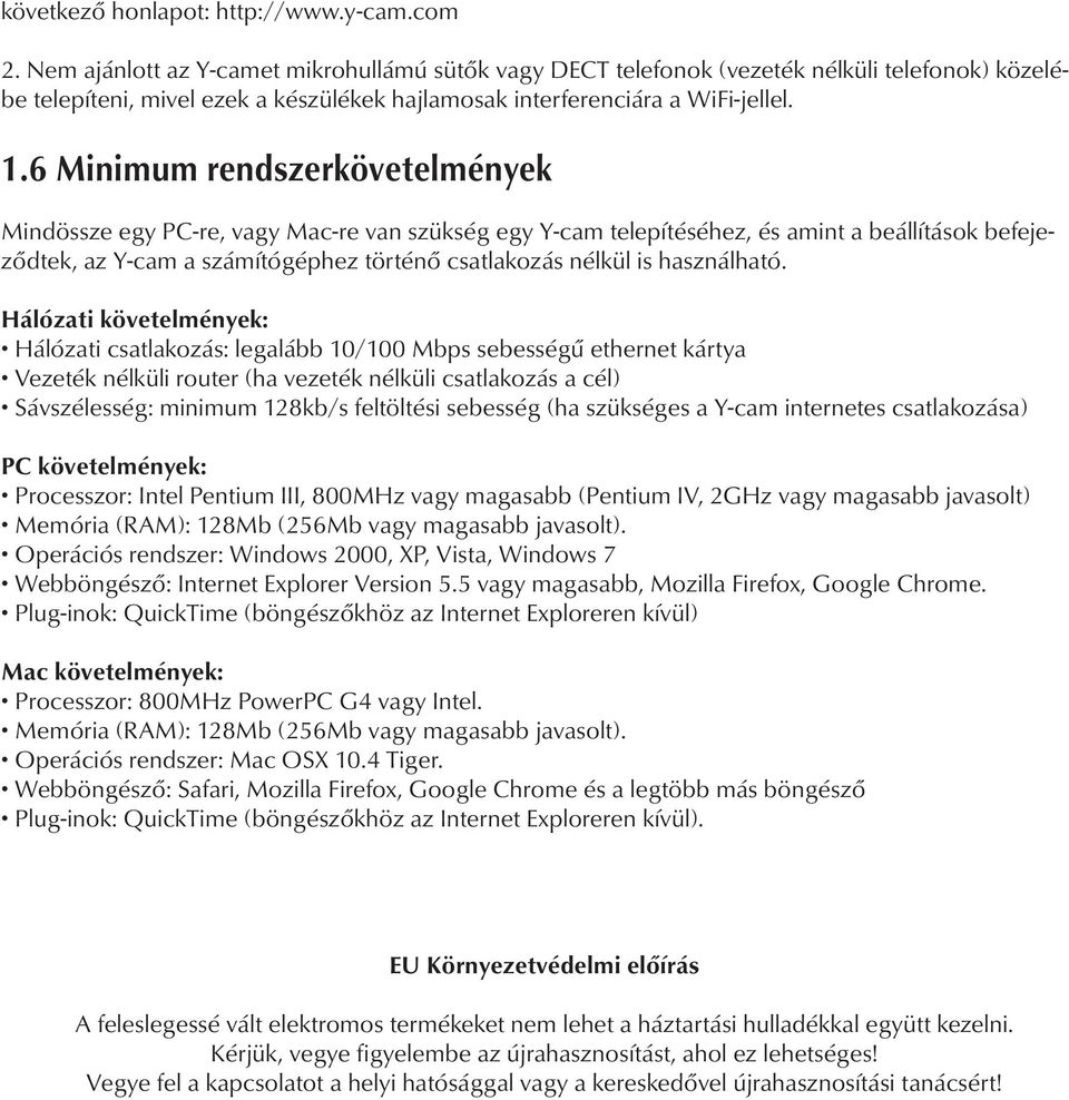 6 Minimum rendszerkövetelmények Mindössze egy PC-re, vagy Mac-re van szükség egy Y-cam telepítéséhez, és amint a beállítások befejeződtek, az Y-cam a számítógéphez történő csatlakozás nélkül is