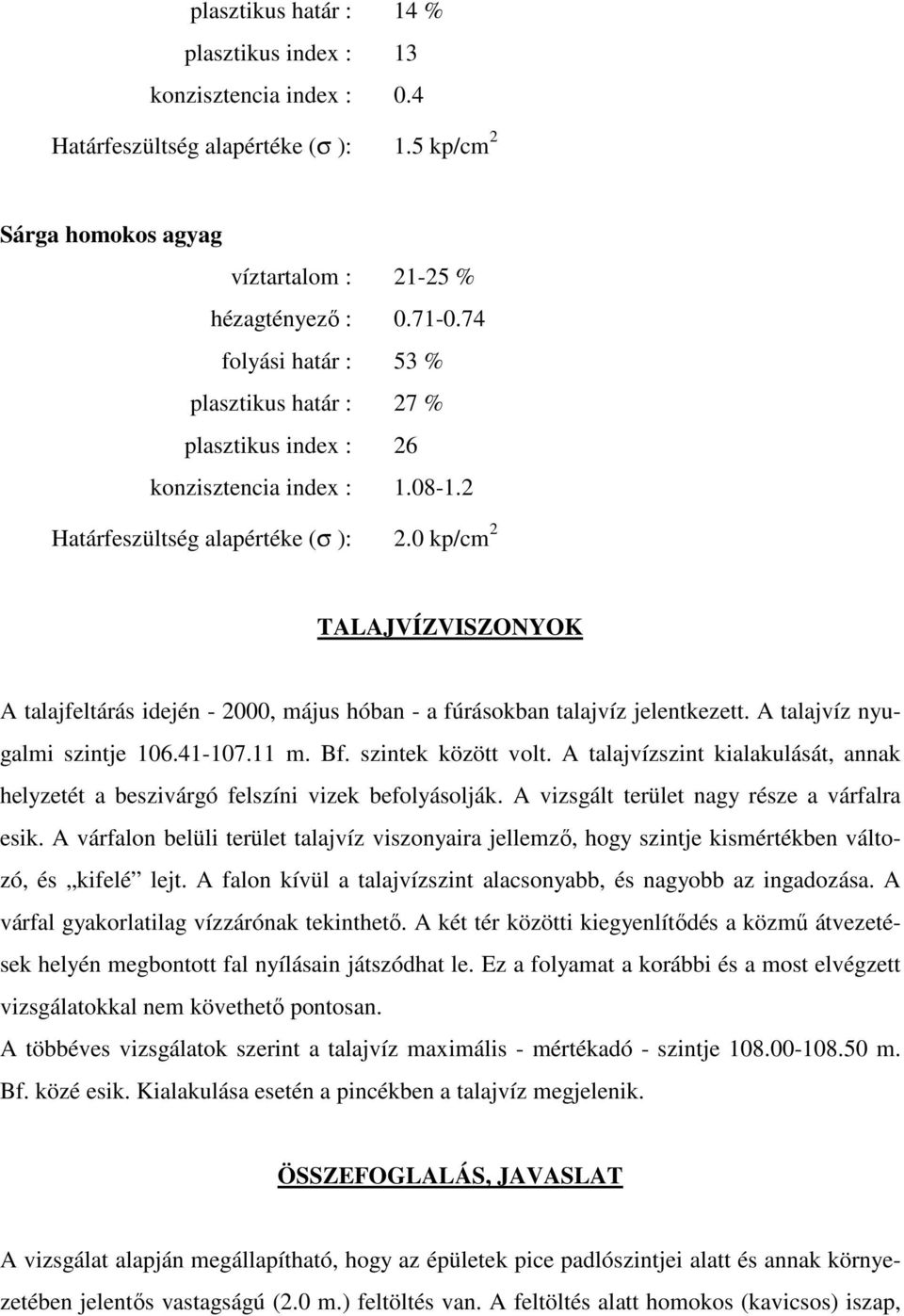 0 kp/cm 2 TALAJVÍZVISZONYOK A talajfeltárás idején - 2000, május hóban - a fúrásokban talajvíz jelentkezett. A talajvíz nyugalmi szintje 106.41-107.11 m. Bf. szintek között volt.