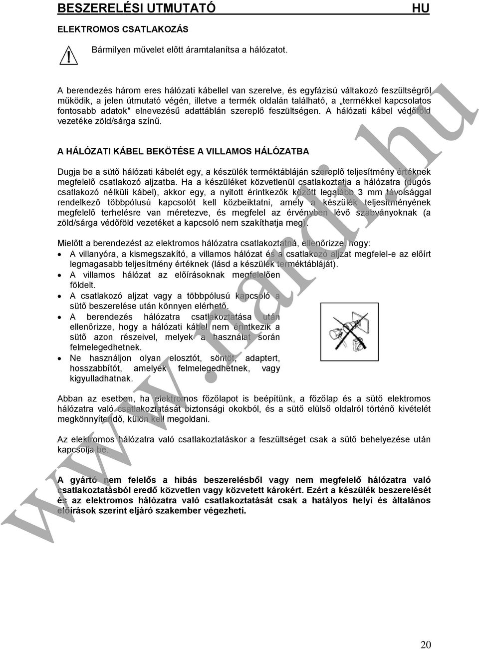 adatok" elnevezésű adattáblán szereplő feszültségen. A hálózati kábel védőföld vezetéke zöld/sárga színű.