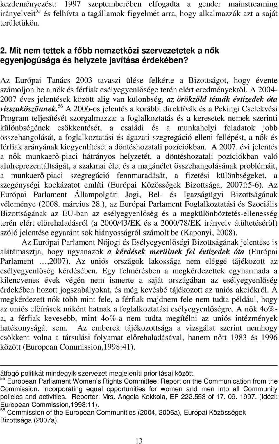 Az Európai Tanács 2003 tavaszi ülése felkérte a Bizottságot, hogy évente számoljon be a nők és férfiak esélyegyenlősége terén elért eredményekről.