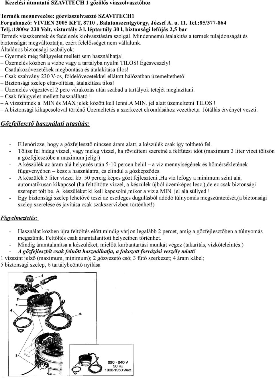 Mindennemű átalakítás a termék tulajdonságát és biztonságát megváltoztatja, ezért felelősséget nem vállalunk. Általános biztonsági szabályok: Gyermek még felügyelet mellett sem használhatja!