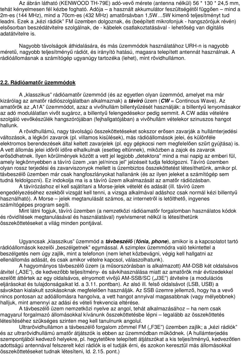 Ezek a kézi rádiók FM üzemben dolgoznak, és (beépített mikrofonjuk - hangszórójuk révén) elsősorban beszédátvitelre szolgálnak, de - kábelek csatlakoztatásával - lehetőség van digitális adatátvitelre