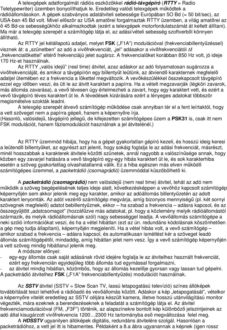 Mivel először az USA amatőrei forgalmaztak RTTY üzemben, a világ amatőrei az ő 45 Bd-os sebességükhöz alkalmazkodtak (ezért a telexgépek motorfordulatszámát át kellett állítani).