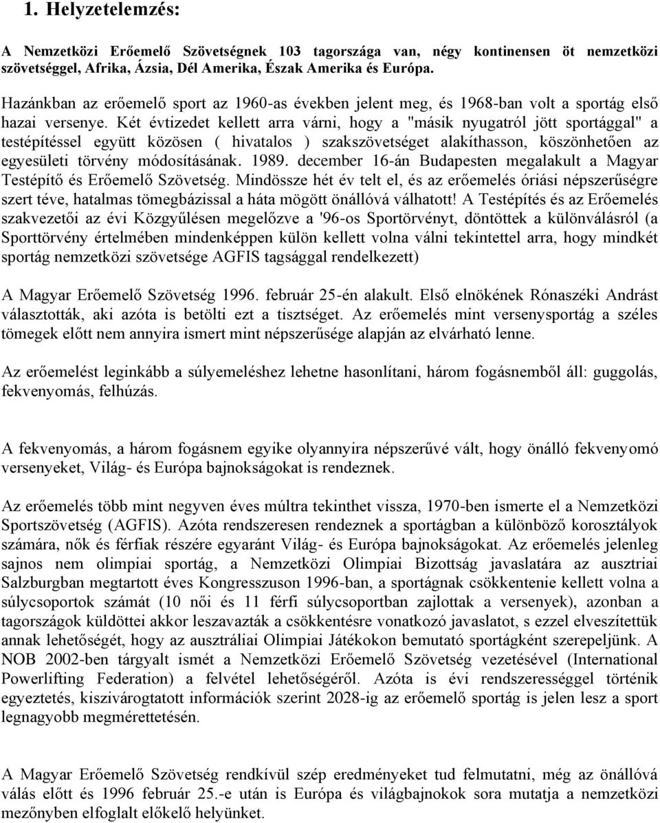 Két évtizedet kellett arra várni, hogy a "másik nyugatról jött sportággal" a testépítéssel együtt közösen ( hivatalos ) szakszövetséget alakíthasson, köszönhetően az egyesületi törvény módosításának.