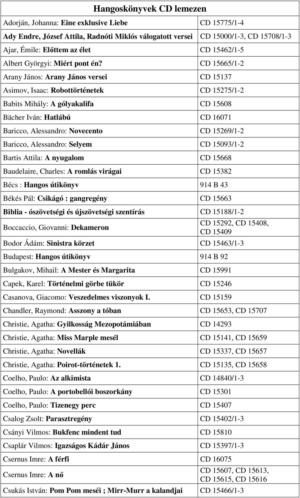 CD 15665/1-2 Arany János: Arany János versei CD 15137 Asimov, Isaac: Robottörténetek CD 15275/1-2 Babits Mihály: A gólyakalifa CD 15608 Bächer Iván: Hatlábú CD 16071 Baricco, Alessandro: Novecento CD