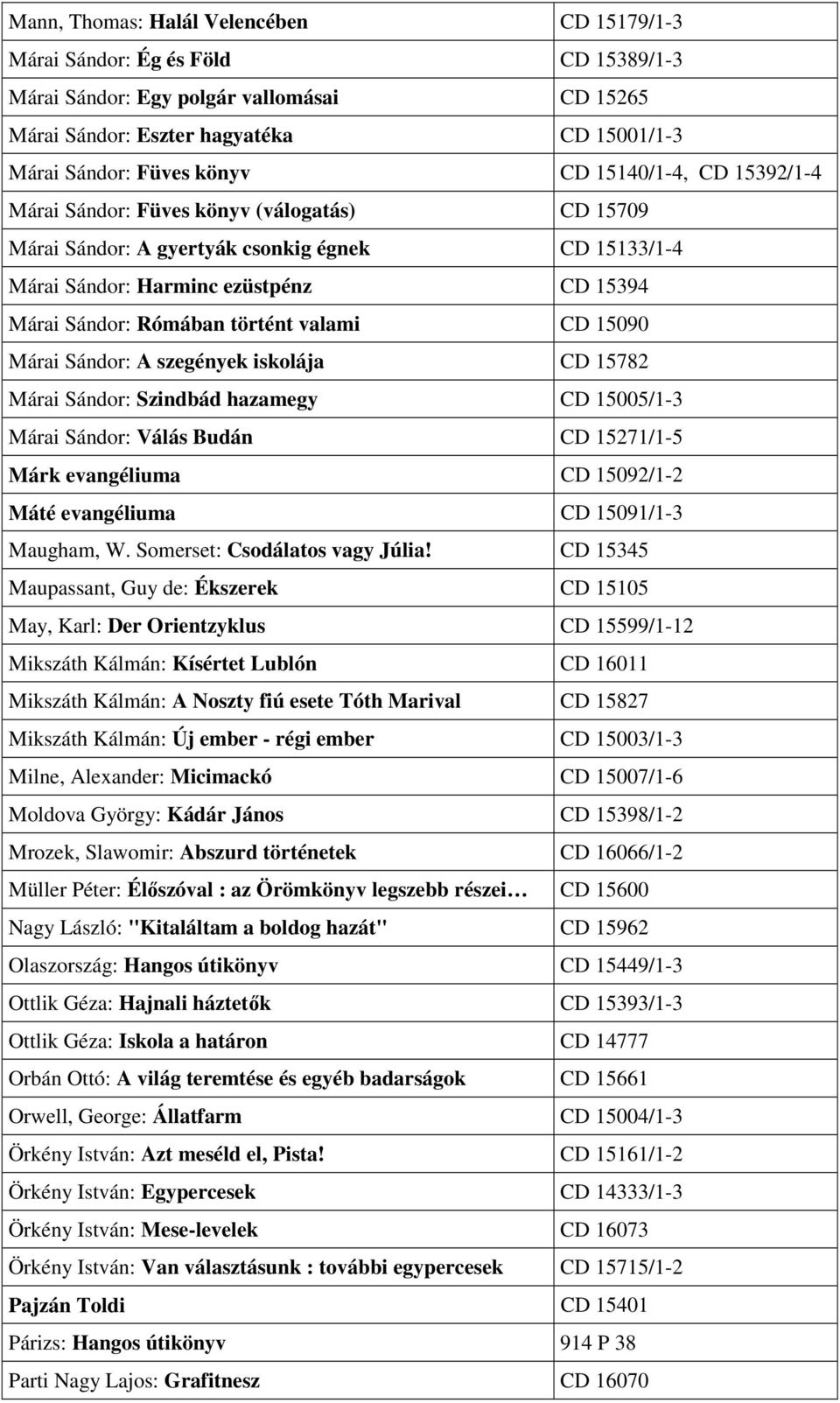 valami CD 15090 Márai Sándor: A szegények iskolája CD 15782 Márai Sándor: Szindbád hazamegy CD 15005/1-3 Márai Sándor: Válás Budán CD 15271/1-5 Márk evangéliuma CD 15092/1-2 Máté evangéliuma CD