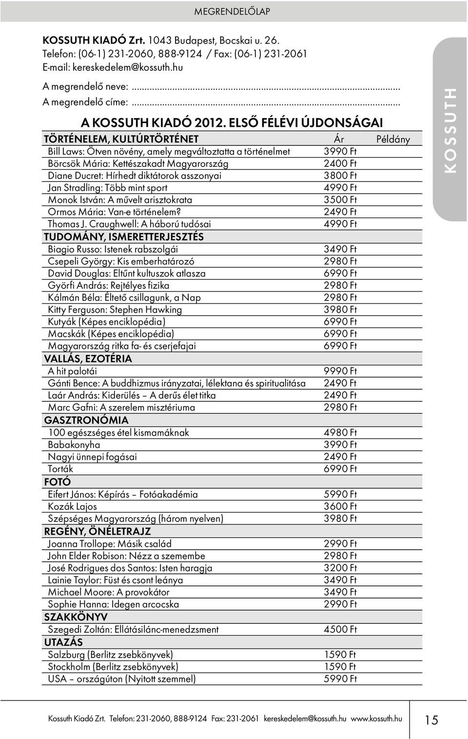 ELSŐ FÉLÉVI ÚJDONSÁGAI TÖRTÉNELEM, KULTÚRTÖRTÉNET Ár Példány Bill Laws: Ötven növény, amely megváltoztatta a történelmet Börcsök Mária: Kettészakadt Magyarország Diane Ducret: Hírhedt diktátorok