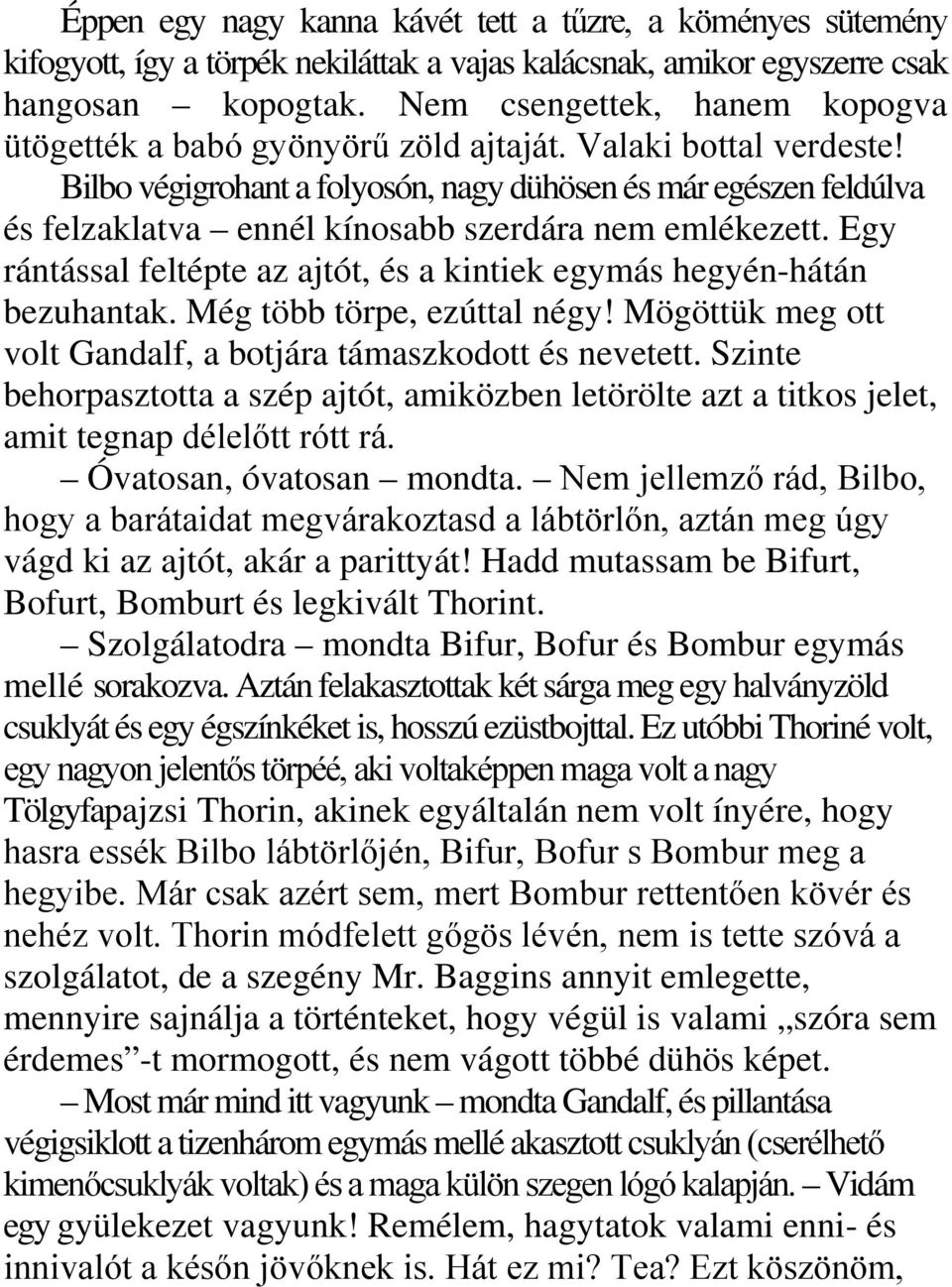 Bilbo végigrohant a folyosón, nagy dühösen és már egészen feldúlva és felzaklatva ennél kínosabb szerdára nem emlékezett. Egy rántással feltépte az ajtót, és a kintiek egymás hegyén-hátán bezuhantak.